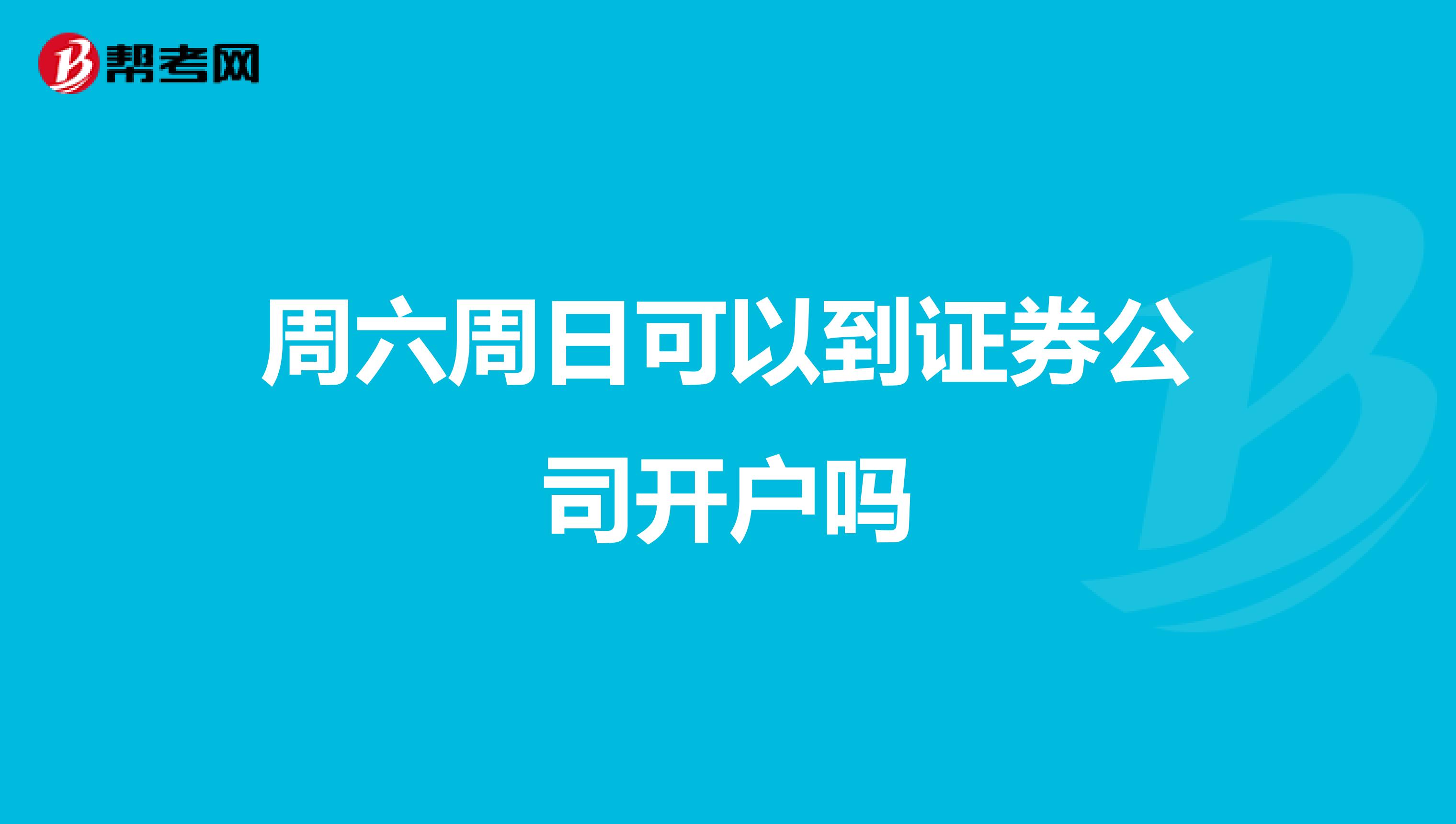 周六周日可以到证券公司开户吗