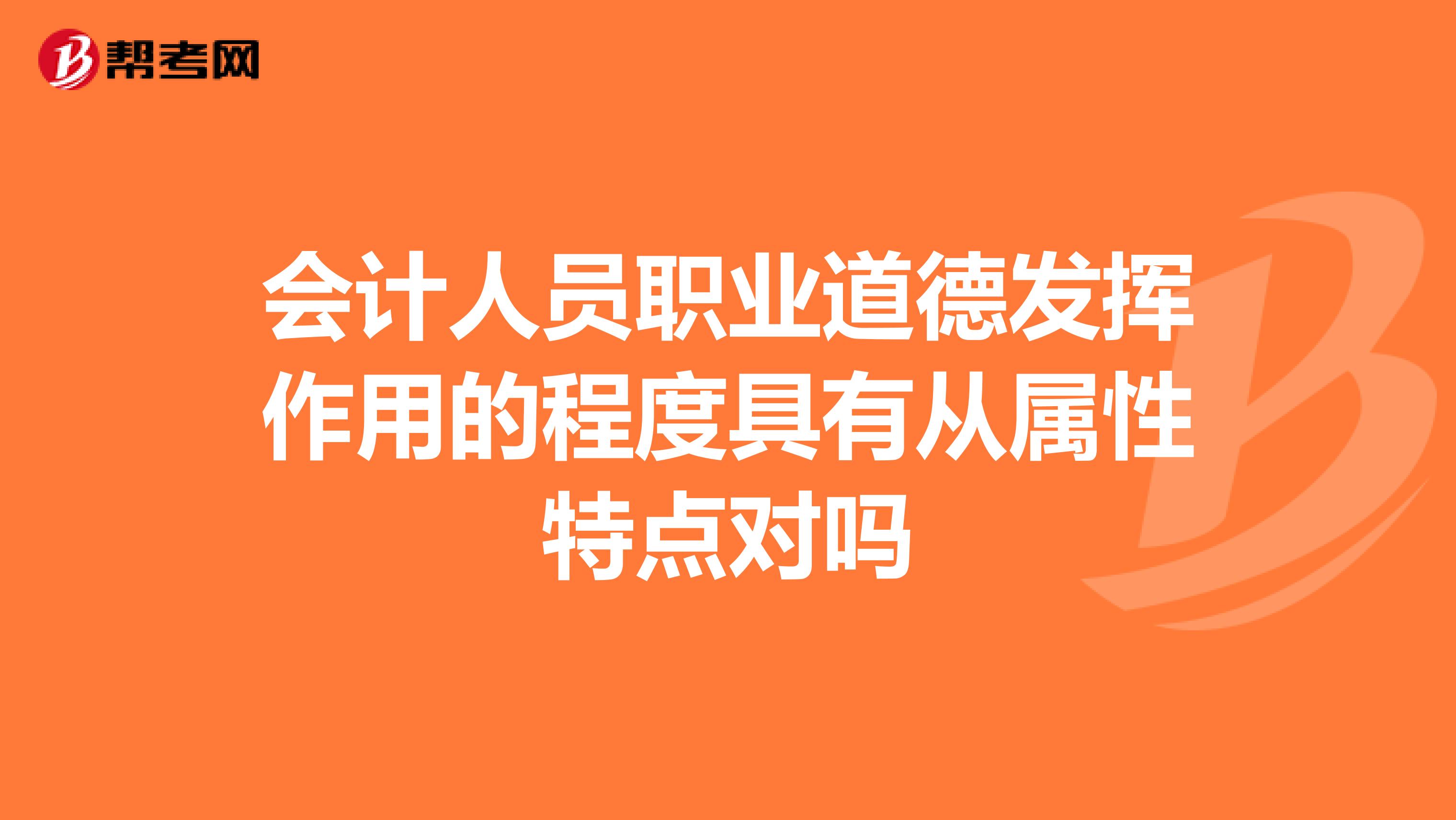 会计人员职业道德发挥作用的程度具有从属性特点对吗