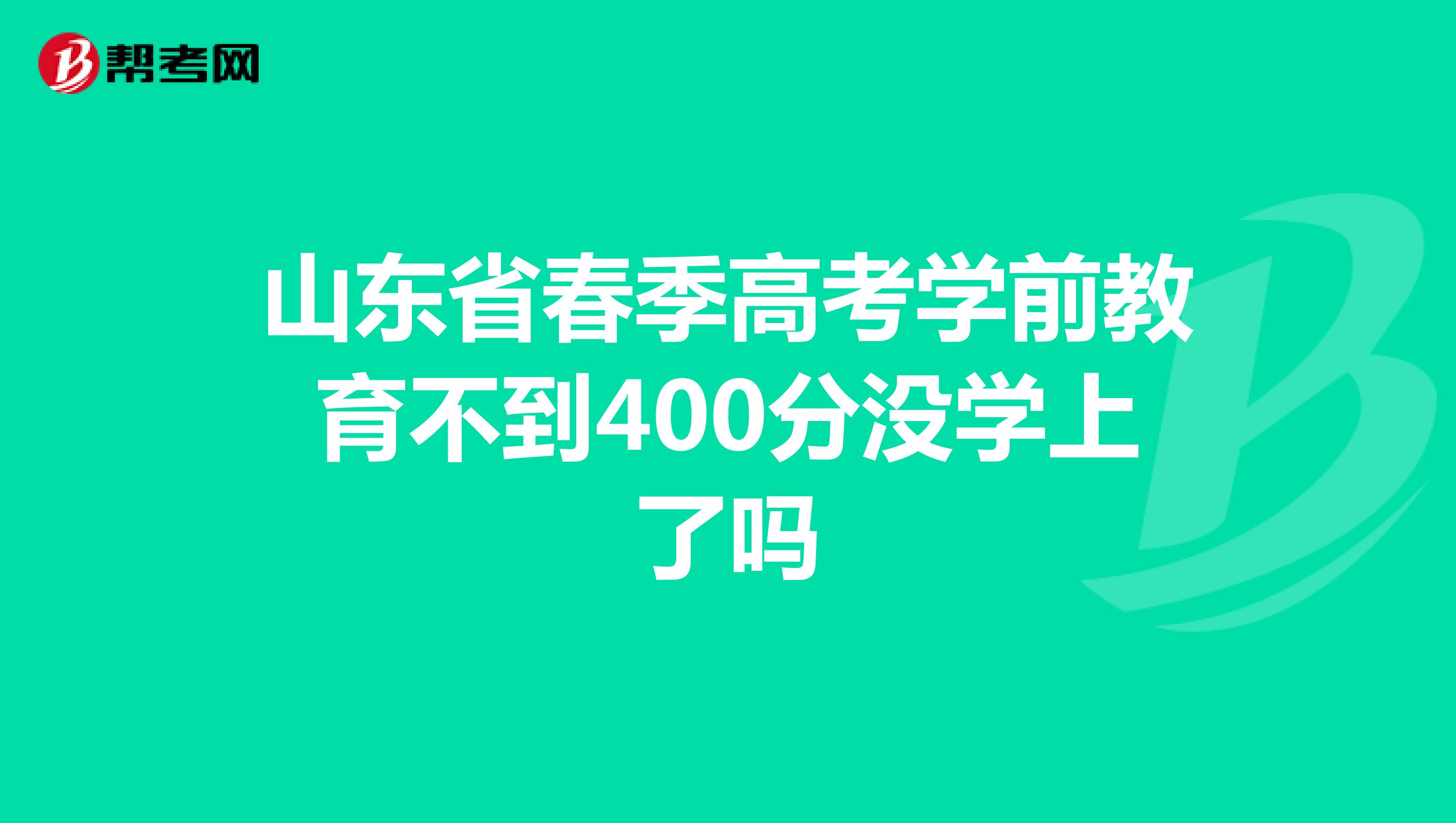 山东省春季高考学前教育不到400分没学上了吗