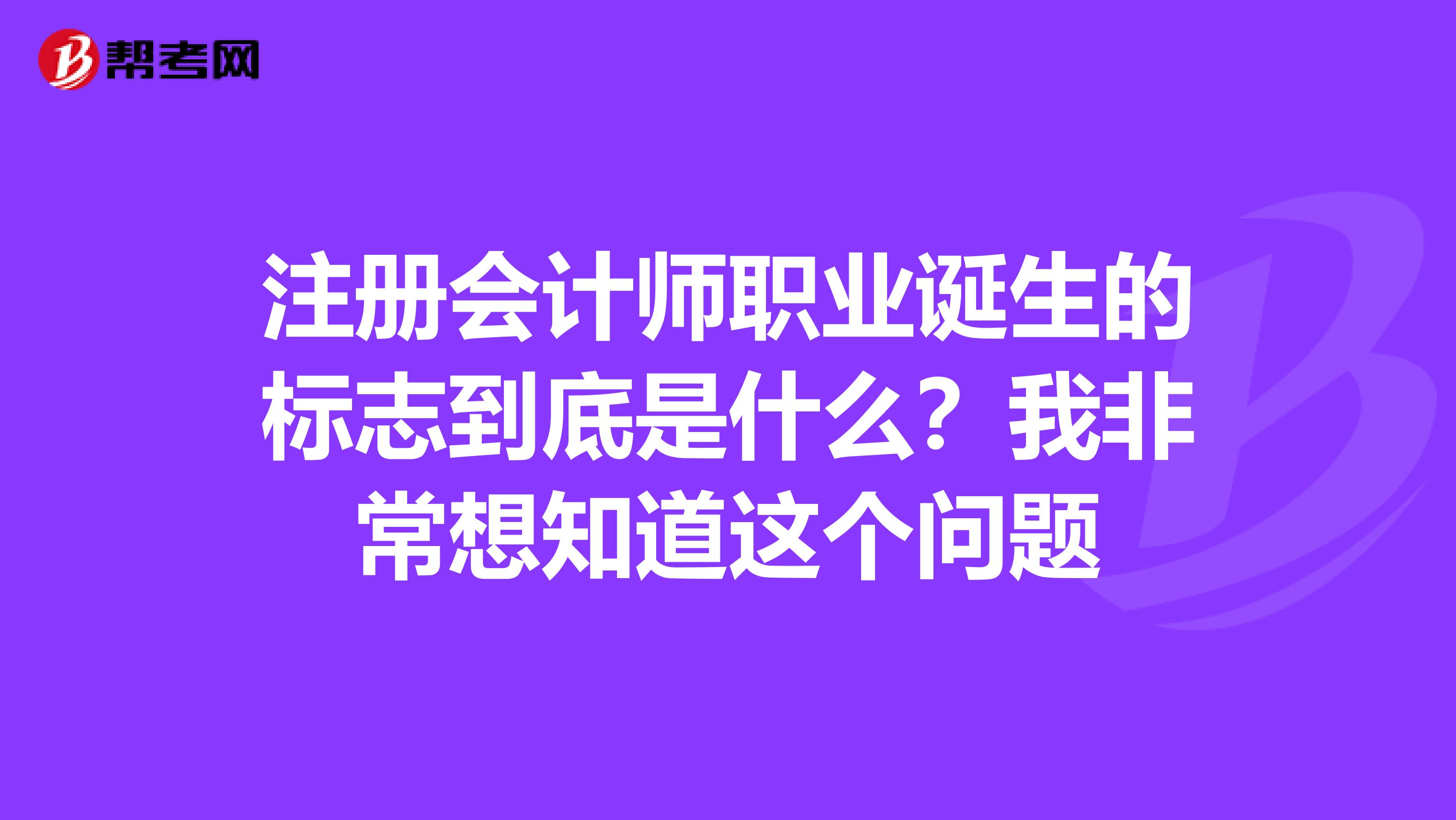 注冊會計師職業誕生的標志到底是什么？我非常想知道這個問題