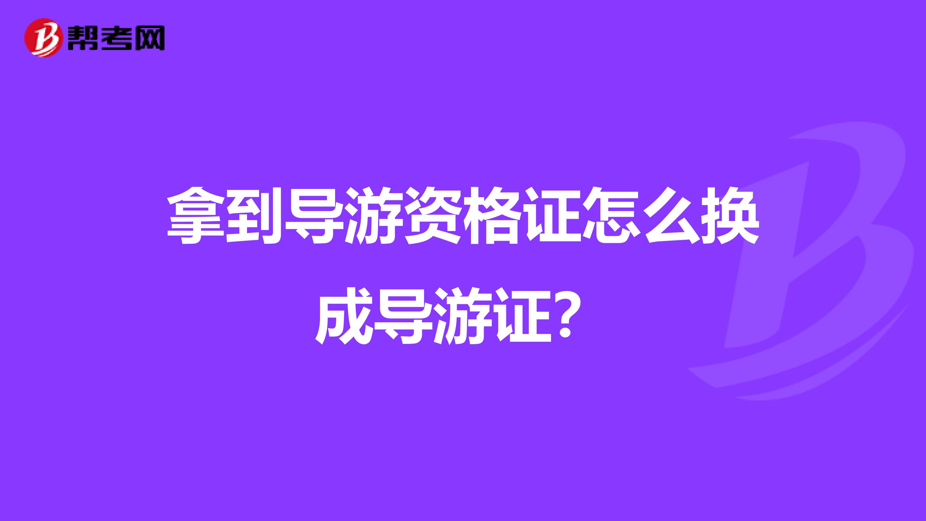 拿到导游资格证怎么换成导游证?