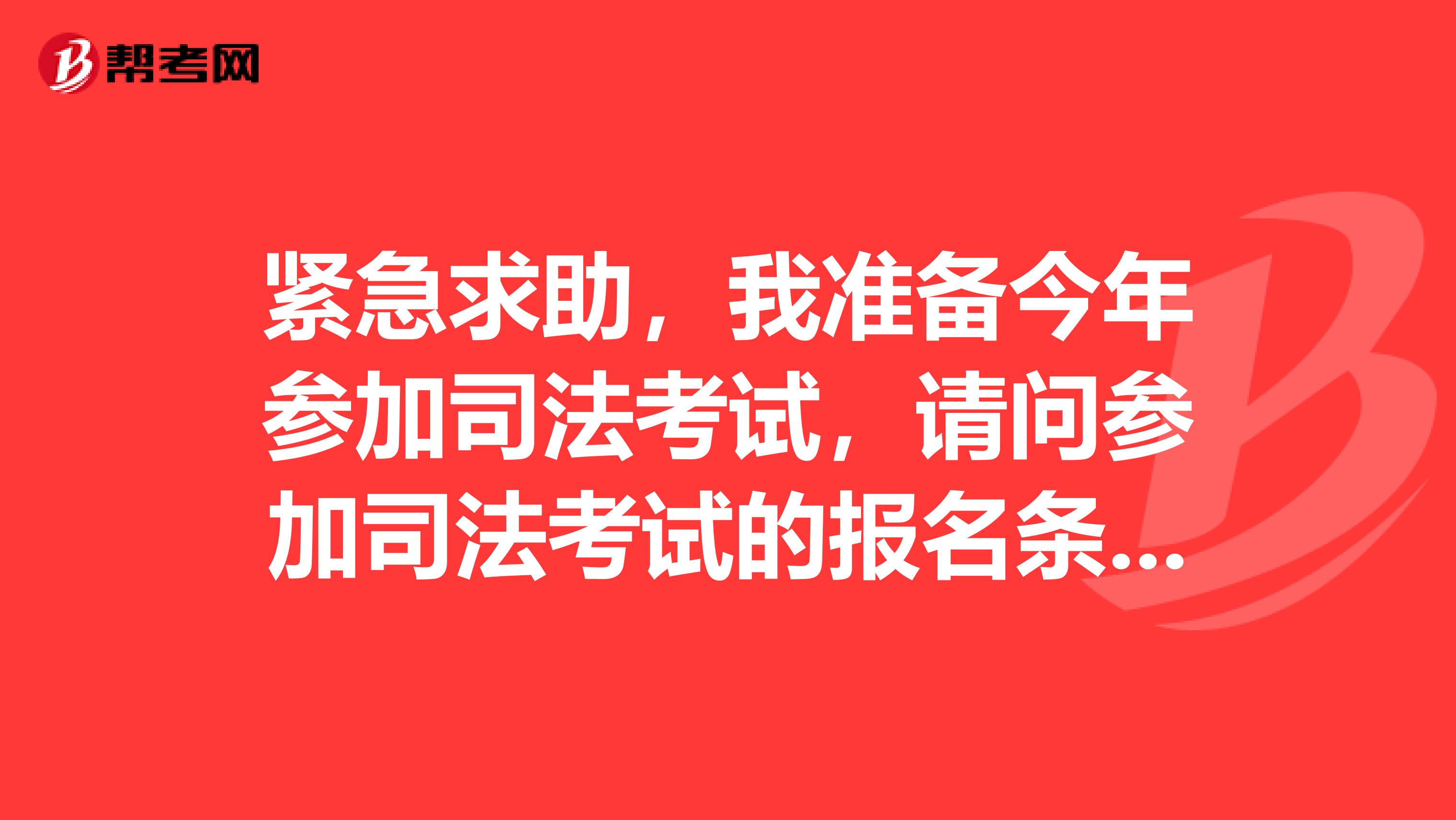 紧急求助,我准备今年参加司法考试,请问参加司法考试的报名条件有哪些?