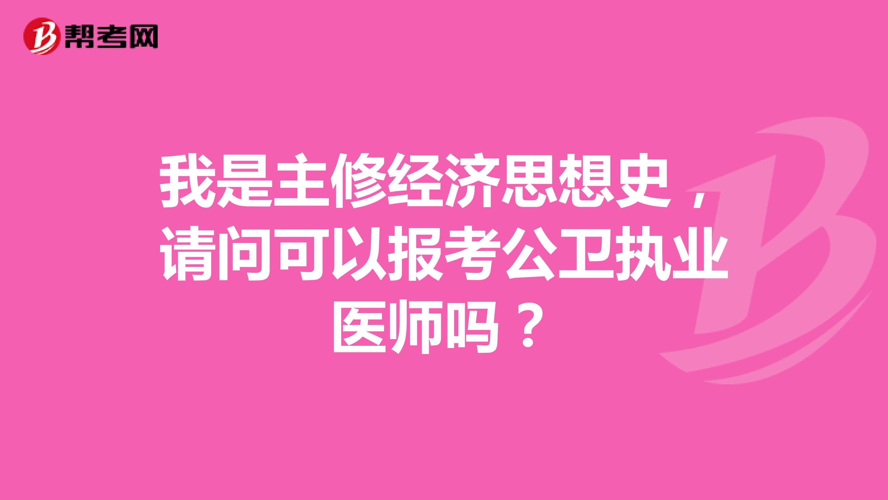 我是主修经济思想史，请问可以报考公卫执业医师吗？