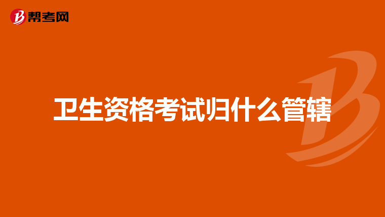 卫生资格考试归什么管辖