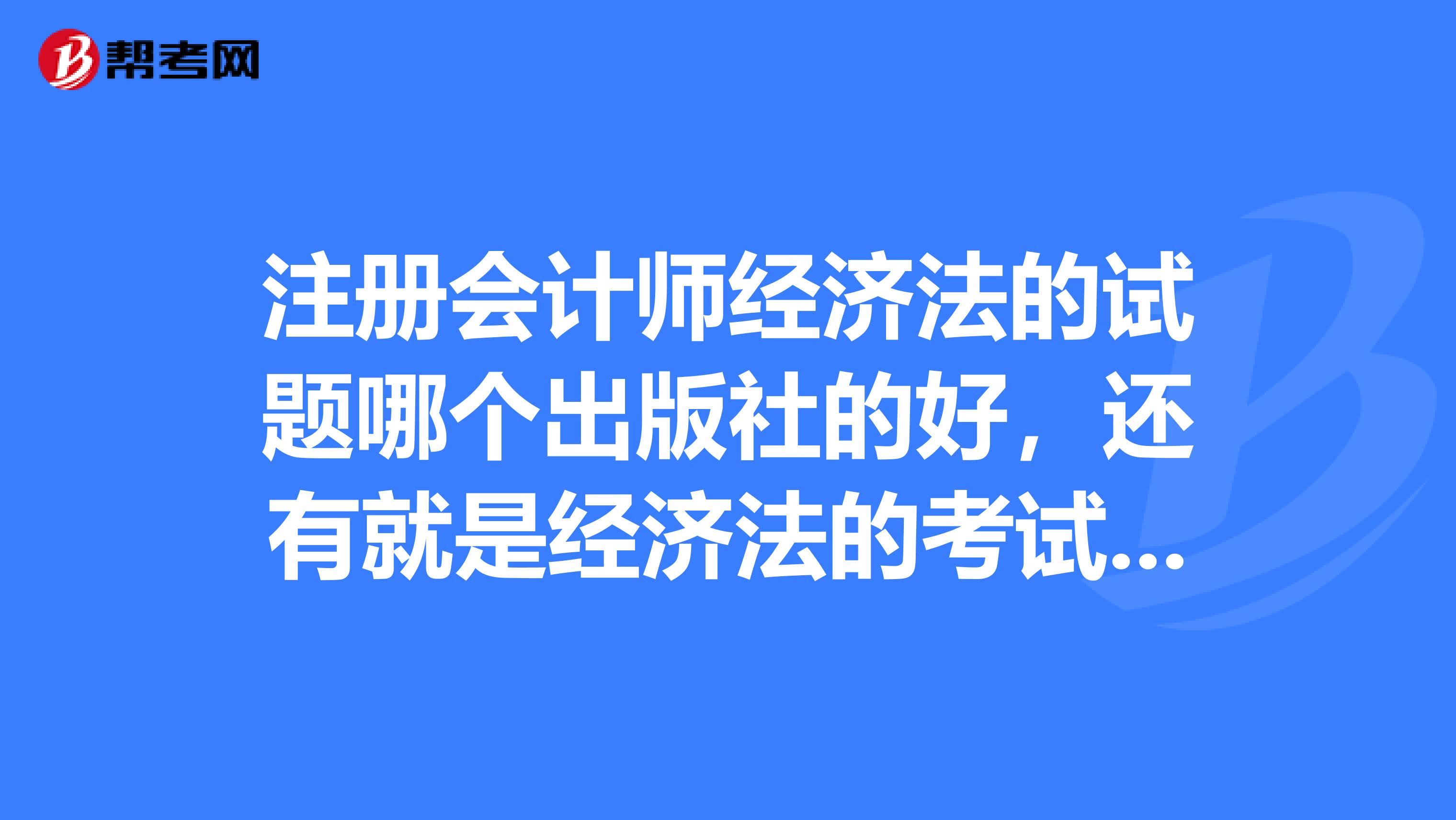 注冊會計師經濟法的試題哪個出版社的好，還有就是經濟法的考試題型主要是什么？