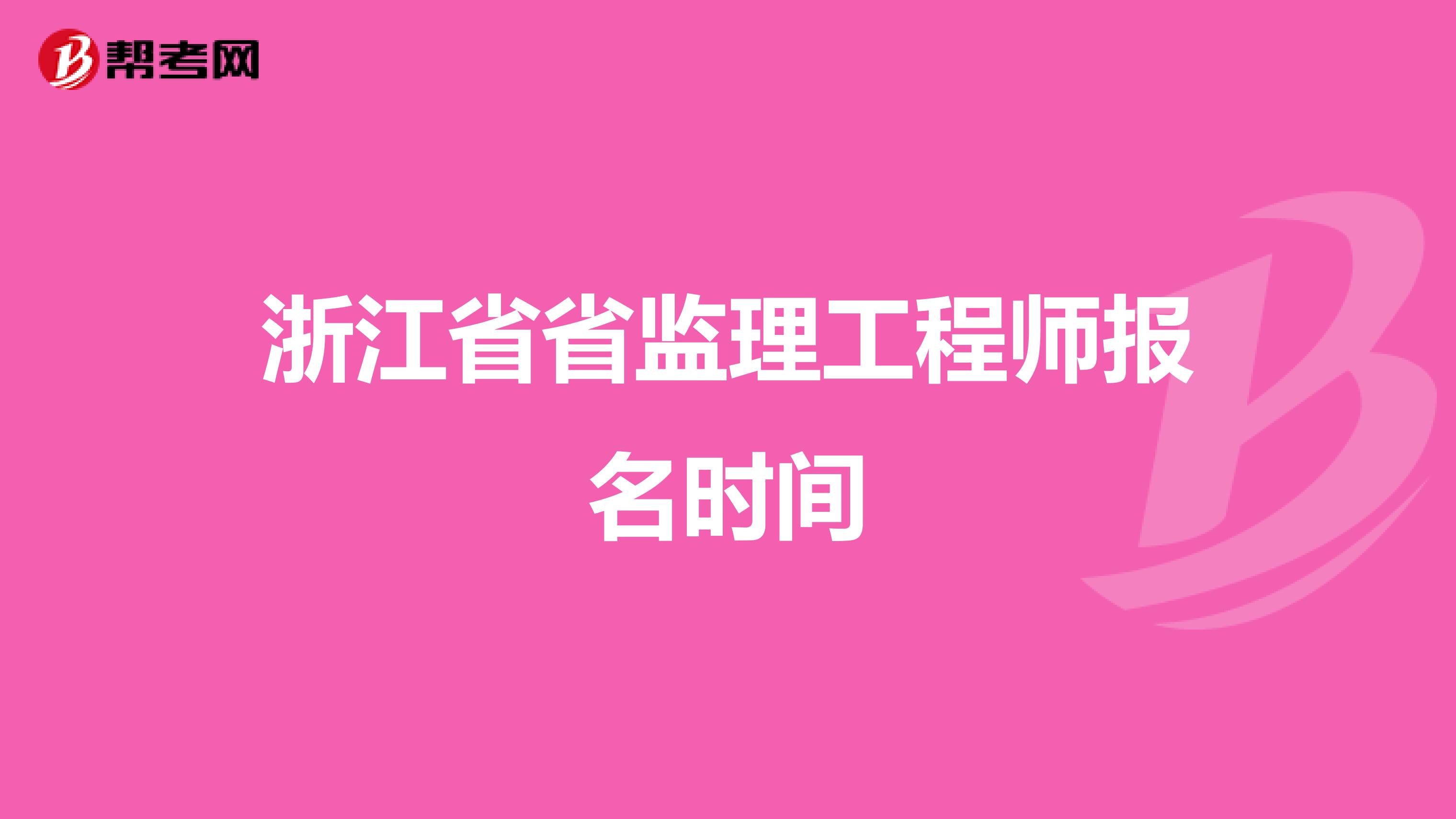 浙江省省监理工程师报名时间