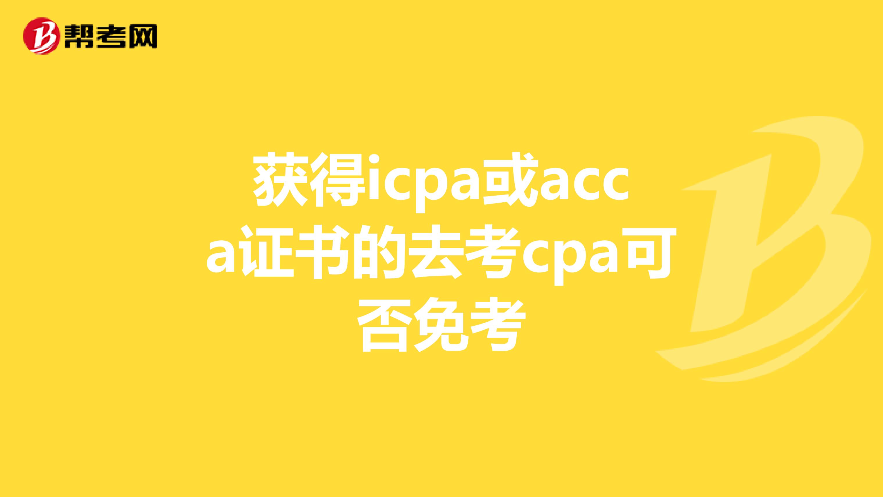 获得icpa或acca证书的去考cpa可否免考