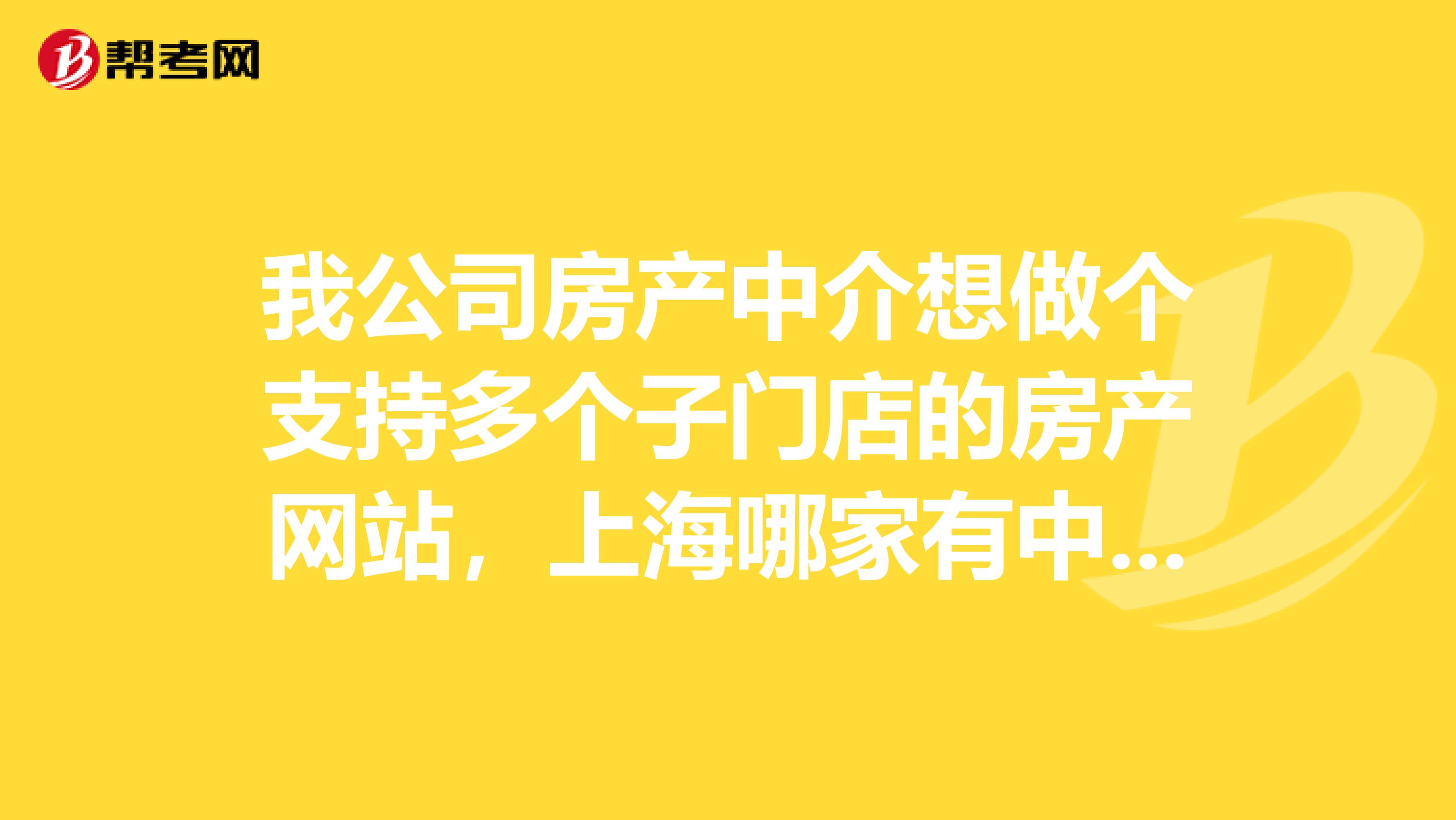 我公司房产中介想做个支持多个子门店的房产网站，上海哪家有中介公司建站的啊？