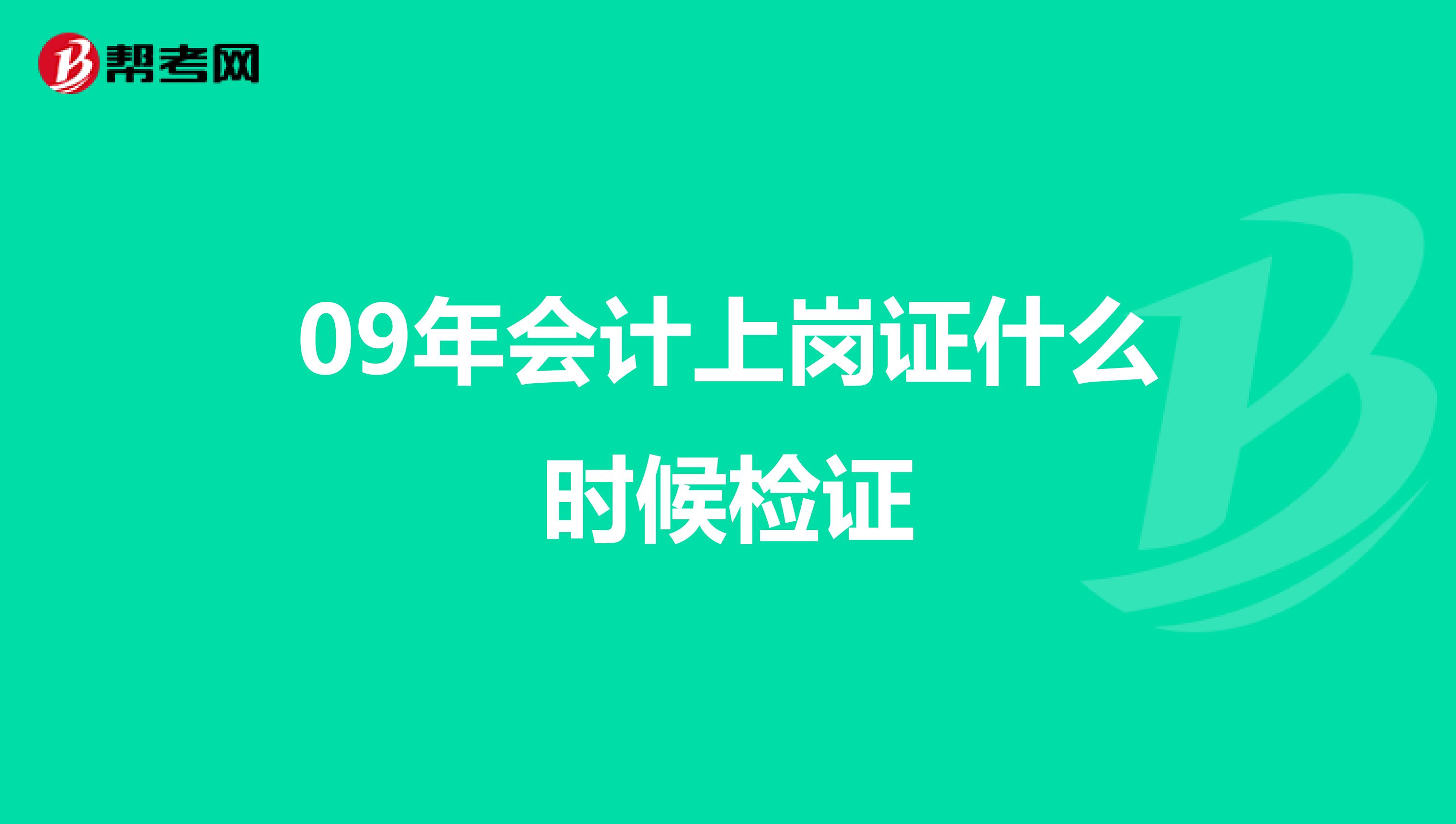 09年会计上岗证什么时候检证