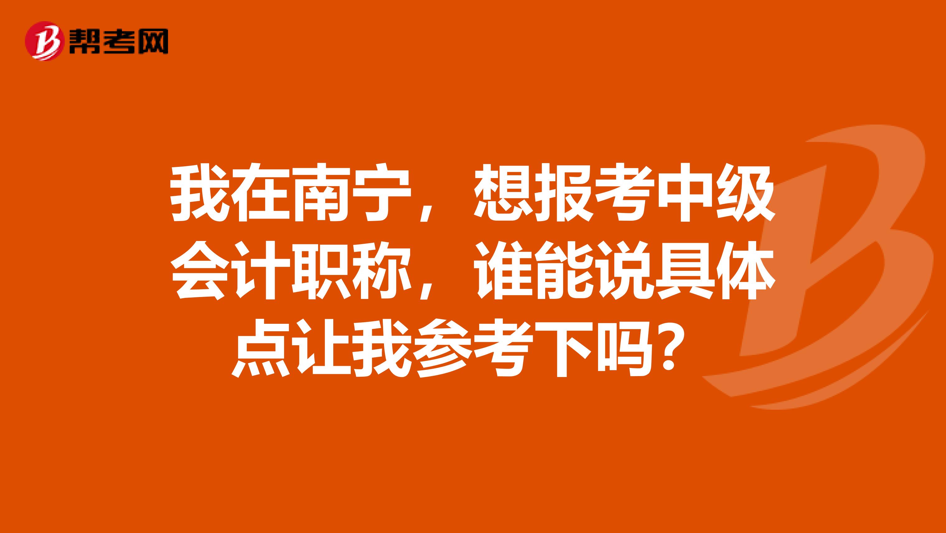 我在南宁，想报考中级会计职称，谁能说具体点让我参考下吗？