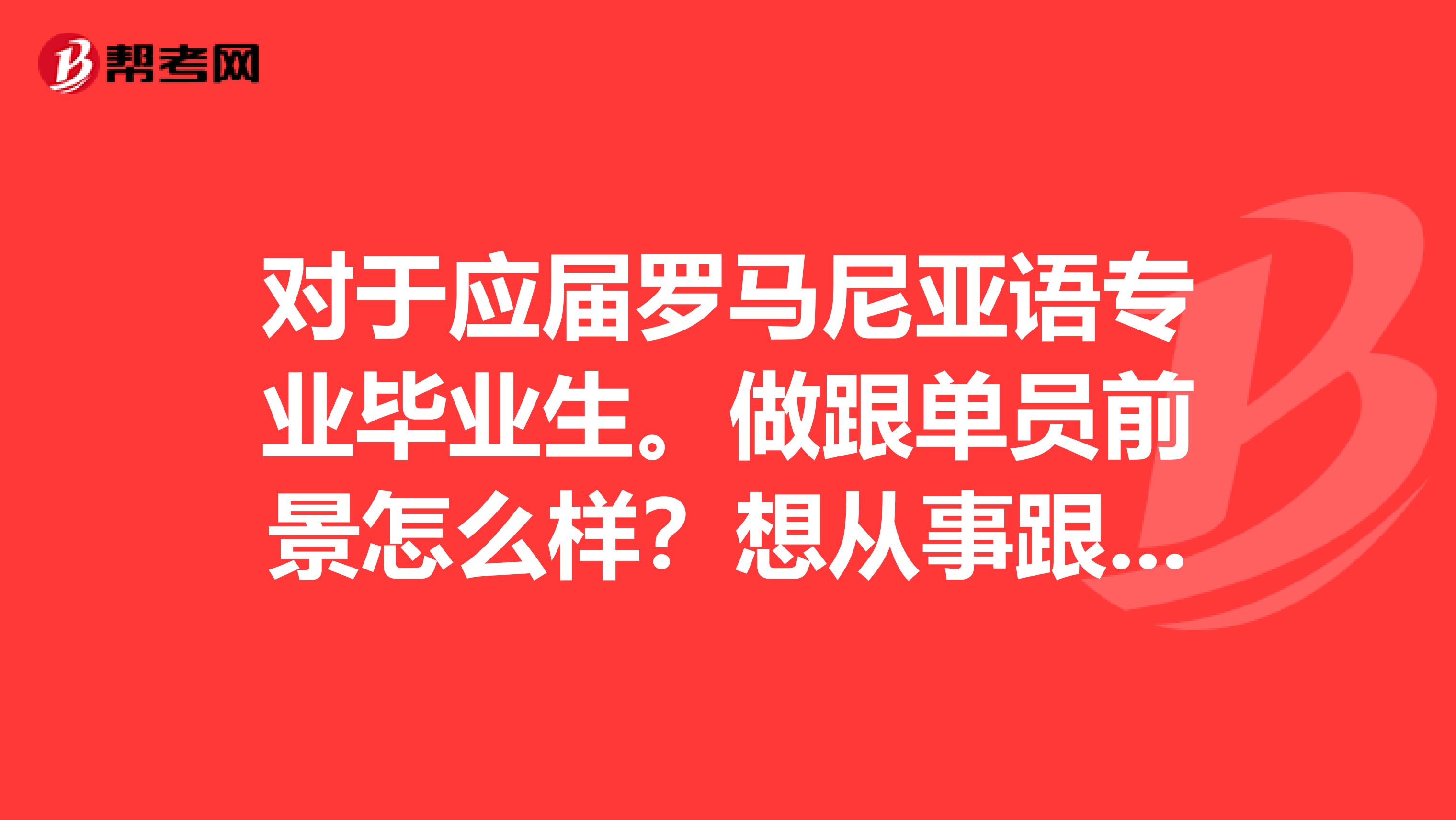 对于应届罗马尼亚语专业毕业生。做跟单员前景怎么样?想从事跟单工作。