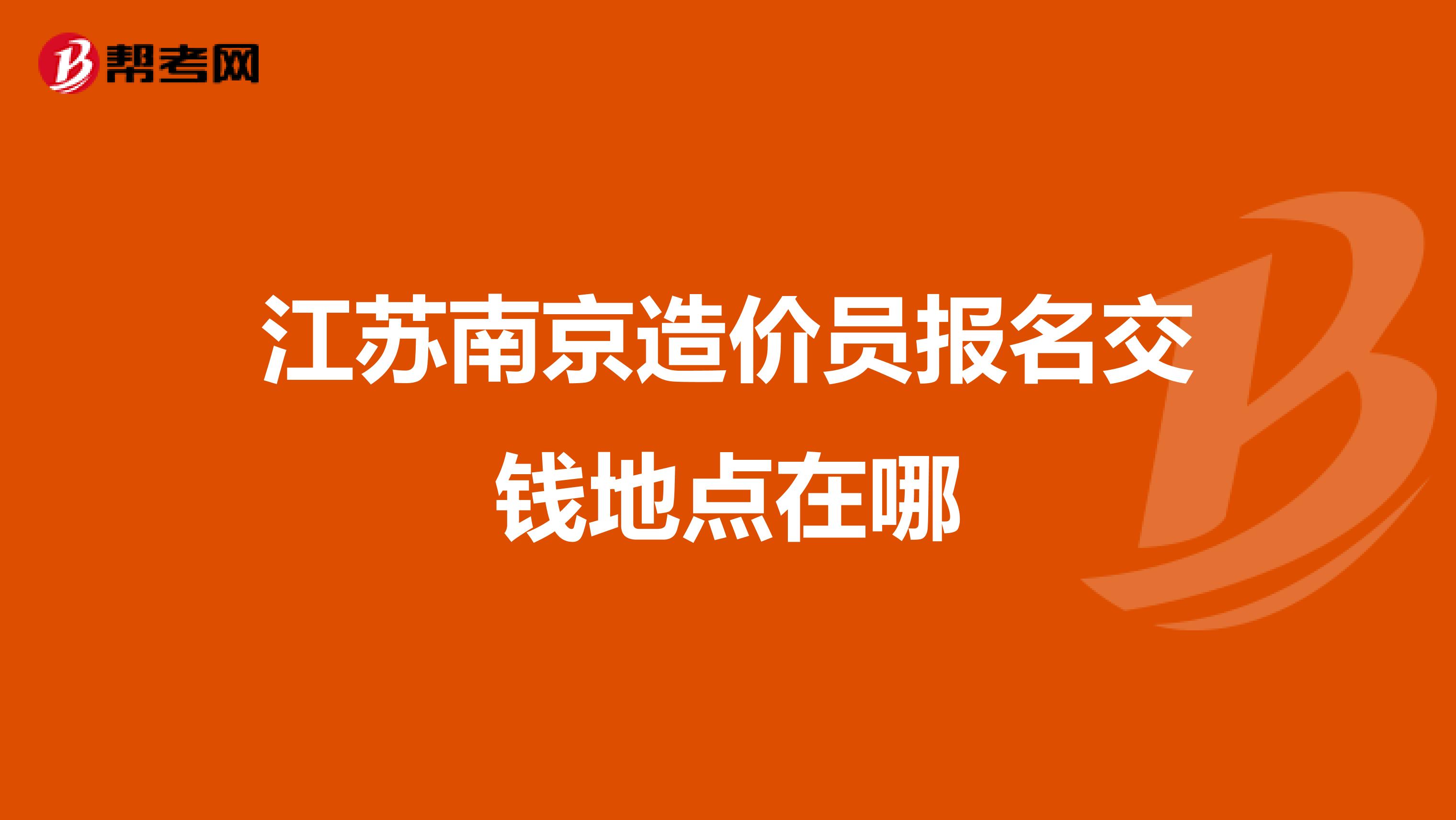 江苏南京造价员报名交钱地点在哪