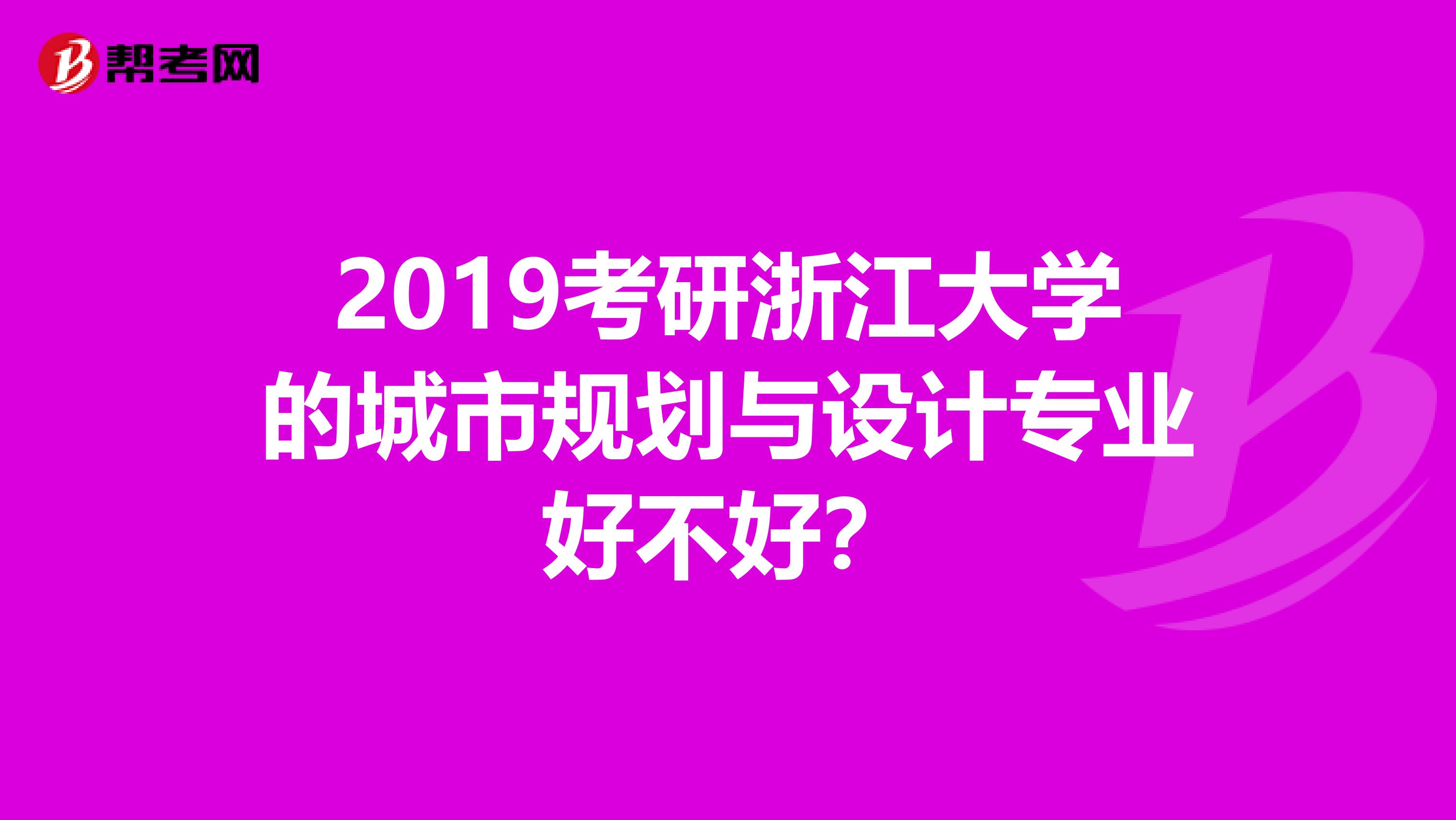 2019考研浙江大学的城市规划与设计专业好不好？
