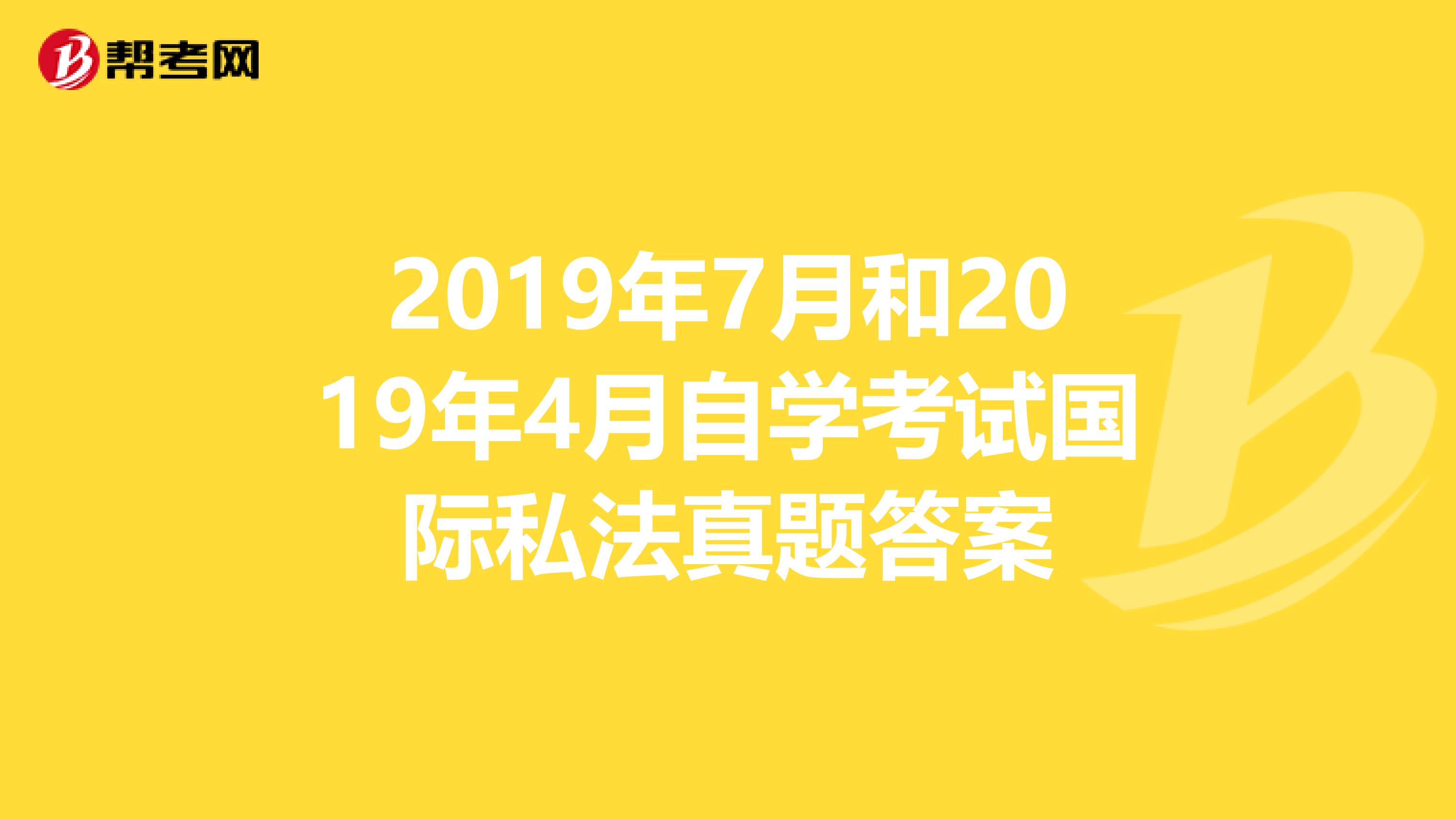 2019年7月和2019年4月自学考试国际私法真题答案