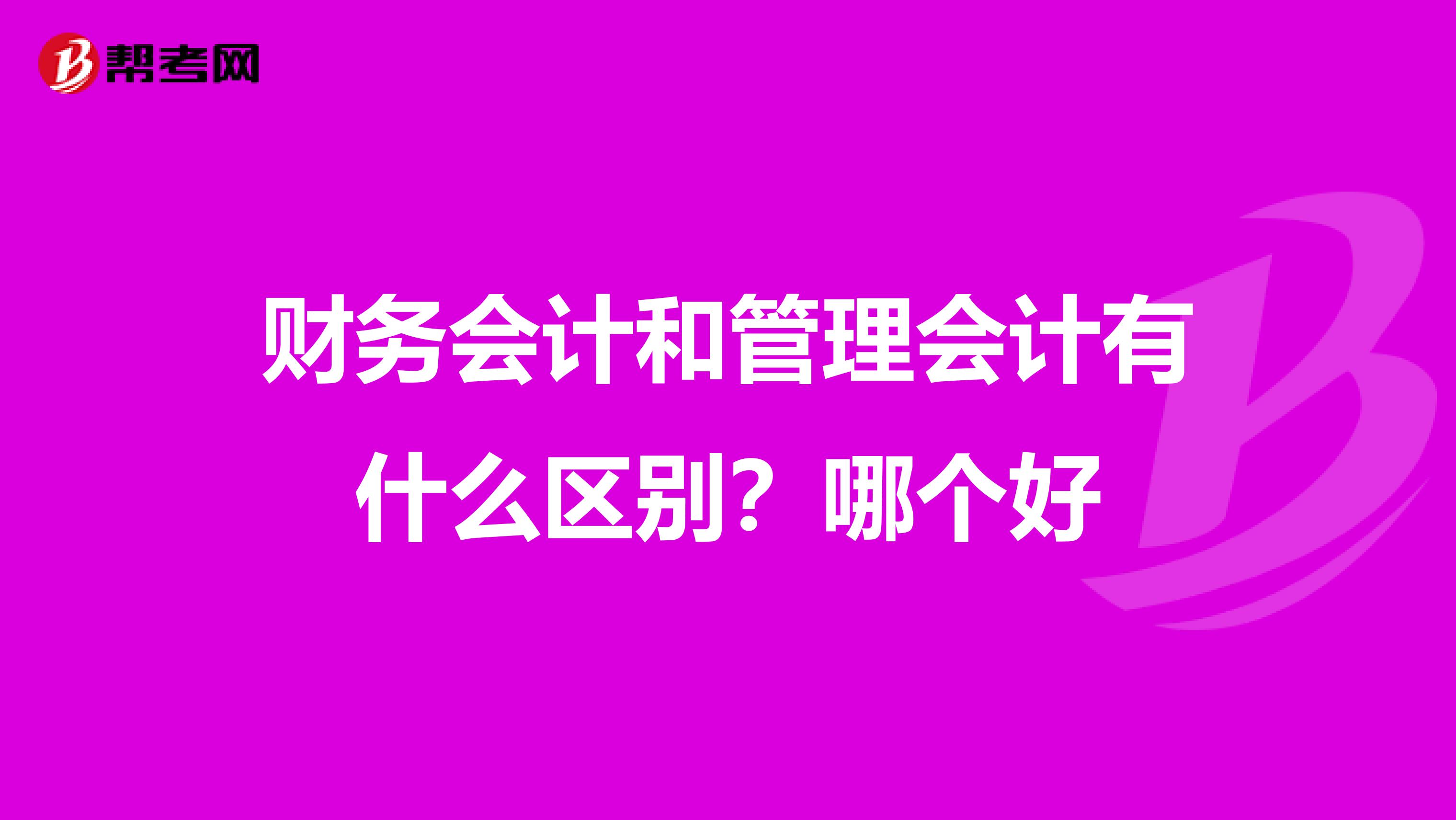 财务会计和管理会计有什么区别?哪个好