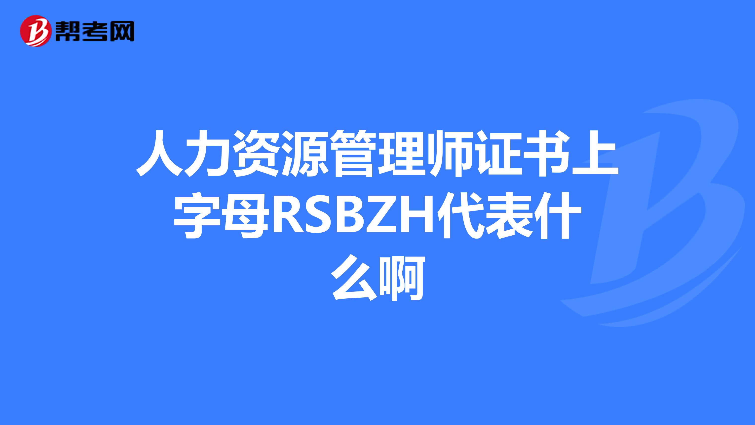 人力資源管理師證書上字母RSBZH代表什么啊