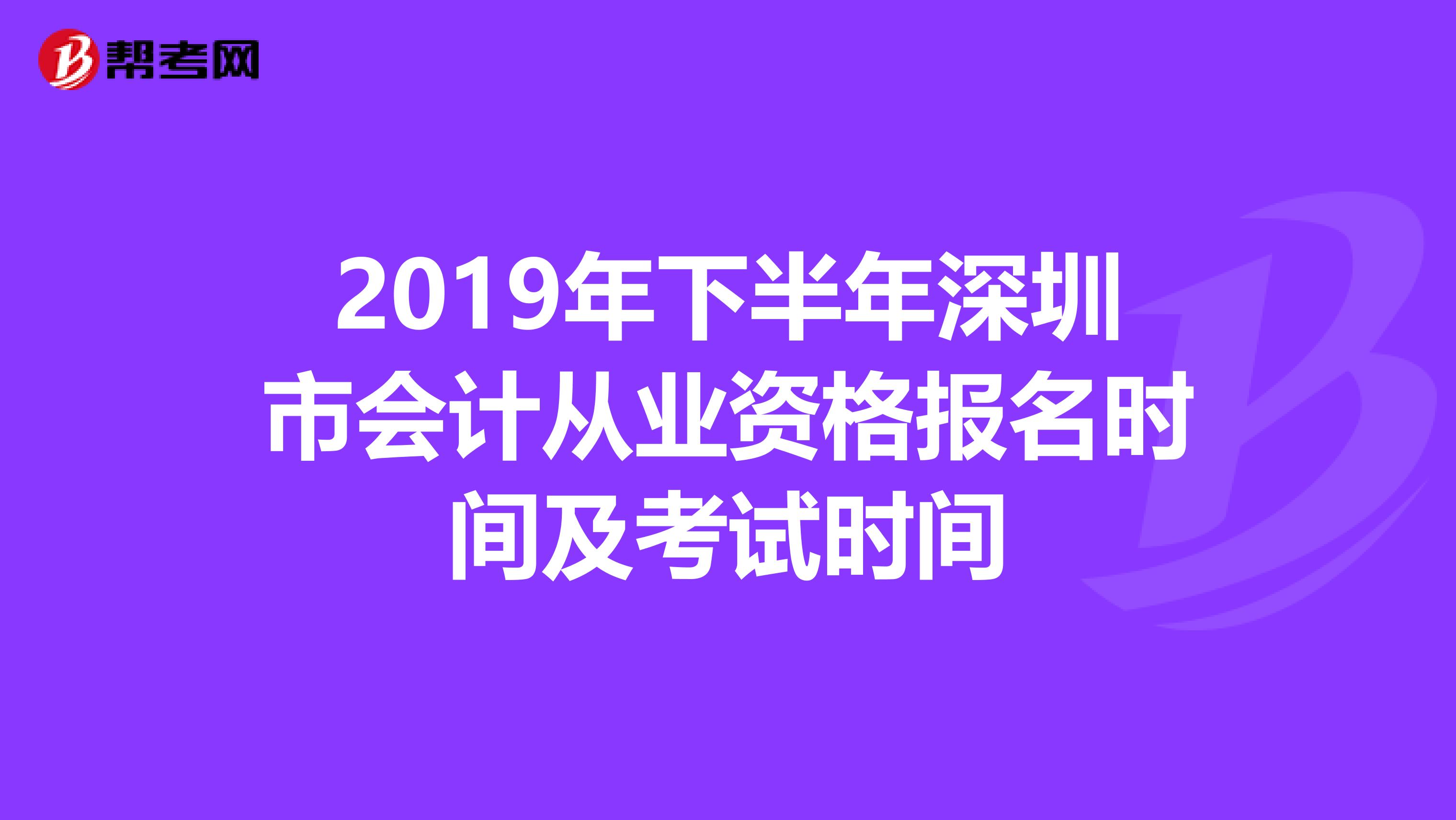 2019年下半年深圳市会计从业资格报名时间及考试时间