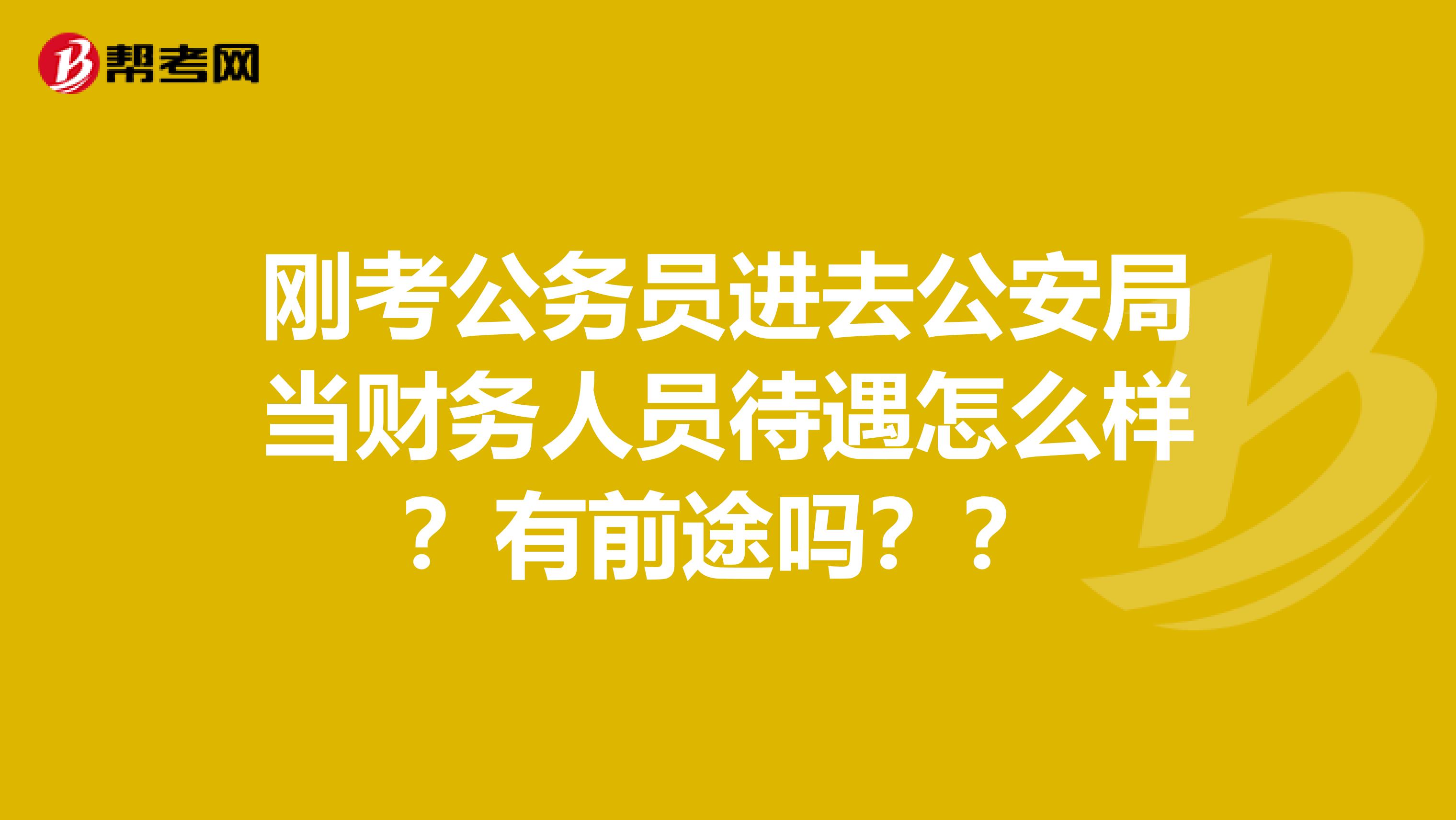 刚考公务员进去公安局当财务人员待遇怎么样？有前途吗？？