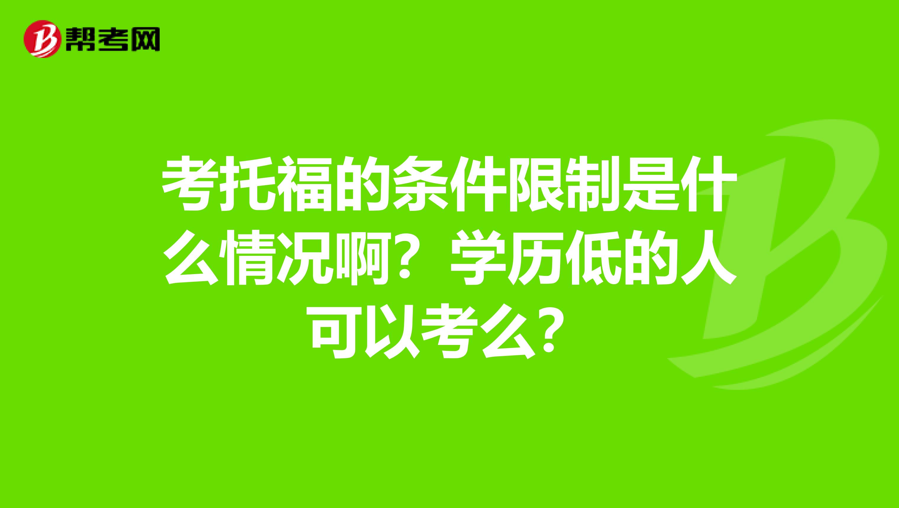 考托福的條件限制是什么情況??？學(xué)歷低的人可以考么？