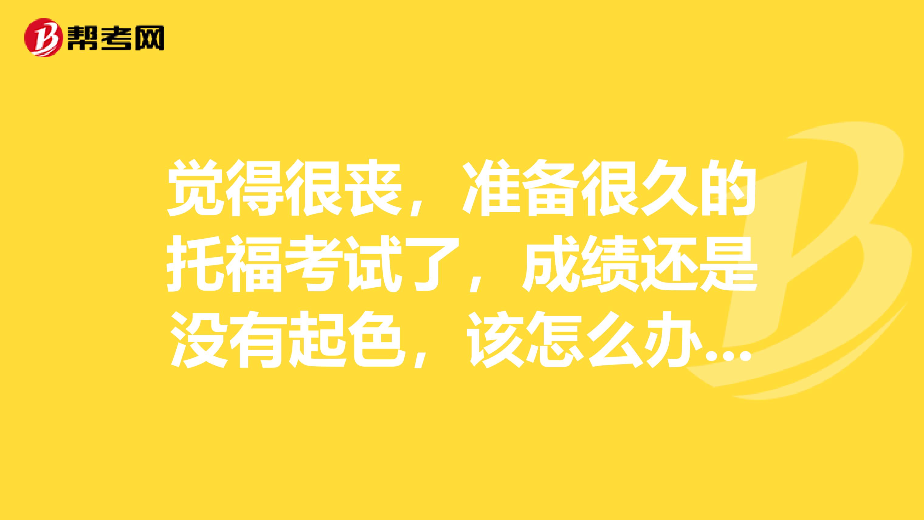 覺得很喪，準(zhǔn)備很久的托?？荚嚵?，成績還是沒有起色，該怎么辦呢？