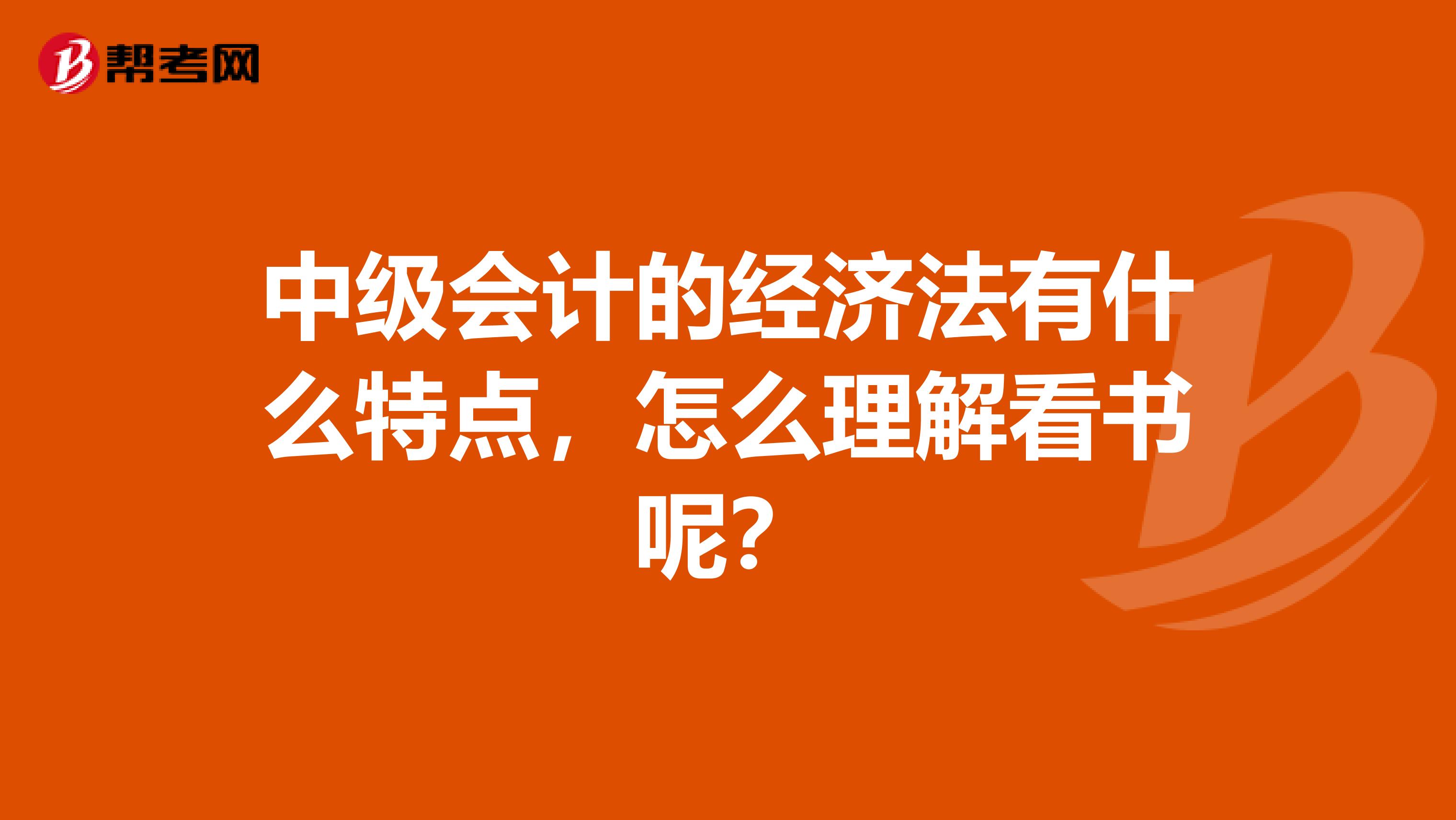 中级会计的经济法有什么特点，怎么理解看书呢？