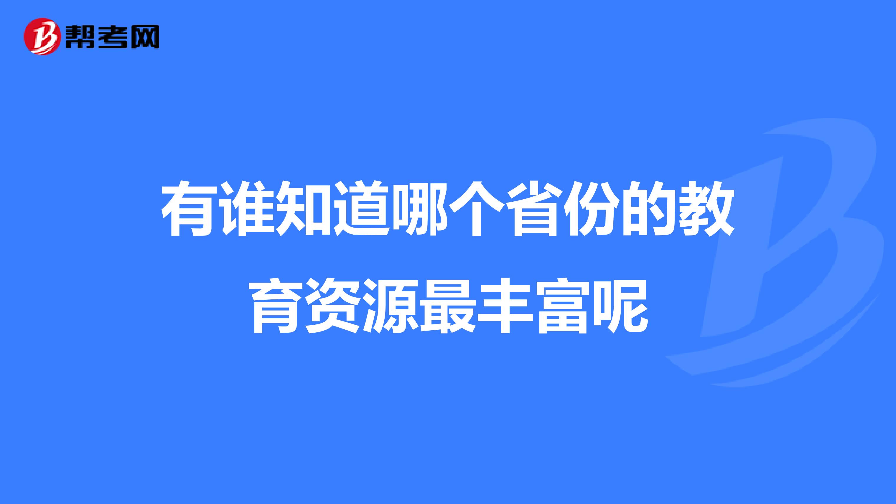 有谁知道哪个省份的教育资源最丰富呢