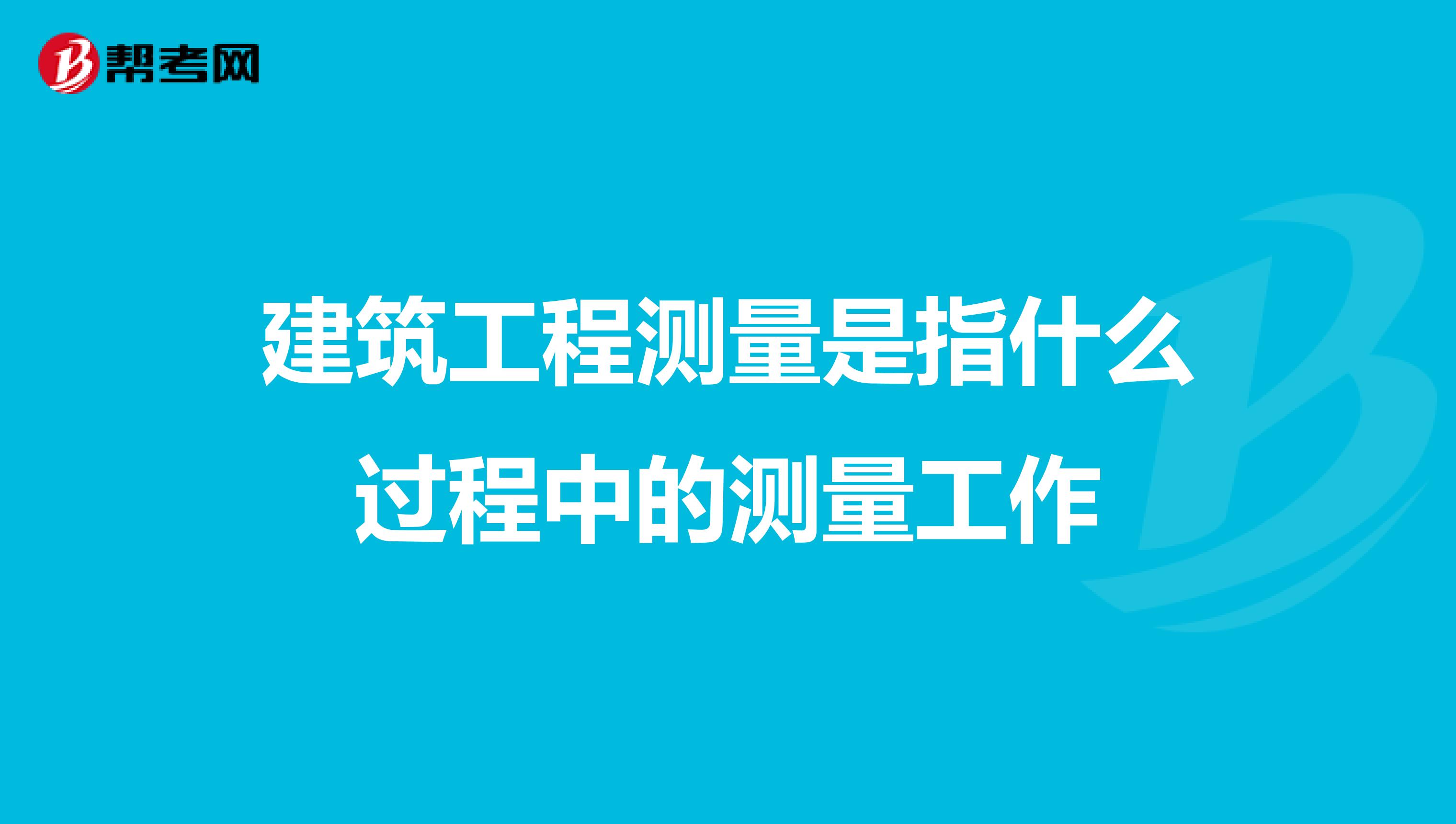 建筑工程测量是指什么过程中的测量工作