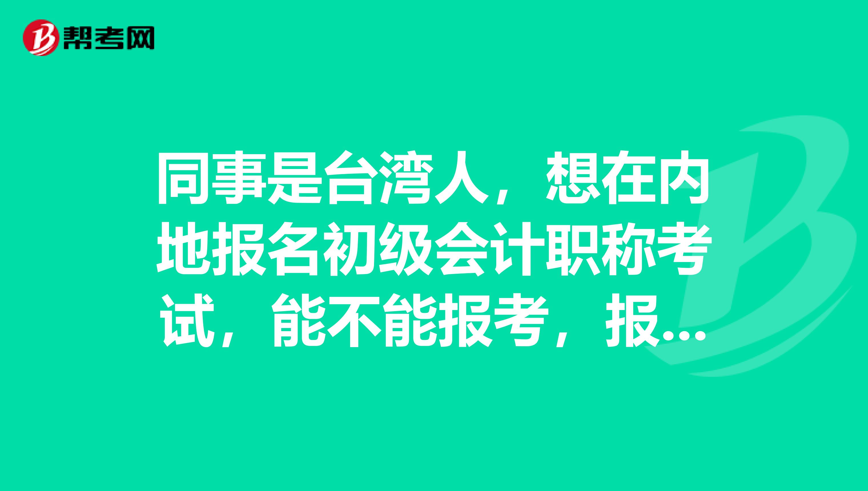 同事是台湾人，想在内地报名初级会计职称考试，能不能报考，报名地址选择哪里？