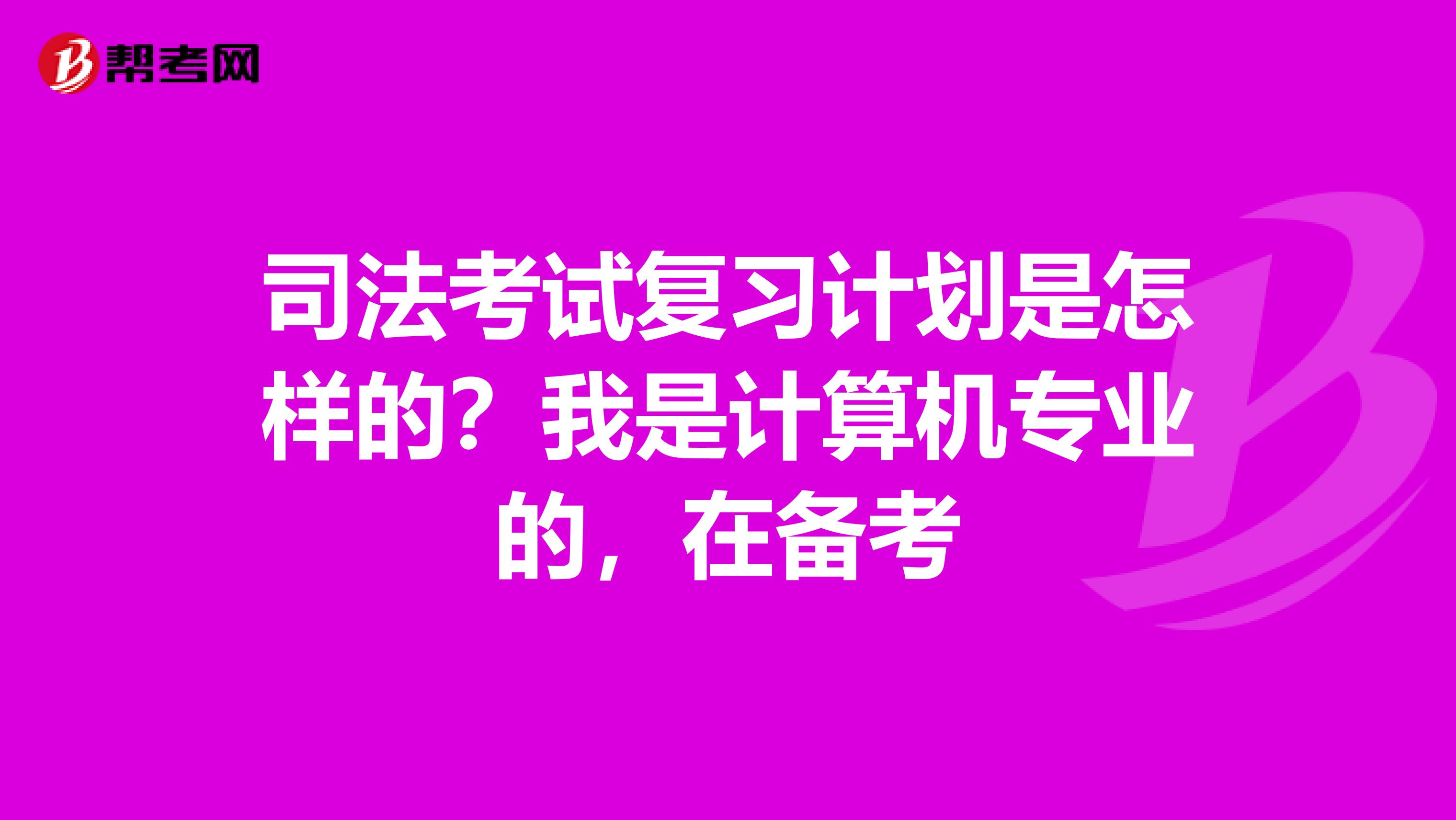 司法考试复习计划是怎样的？我是计算机专业的，在备考