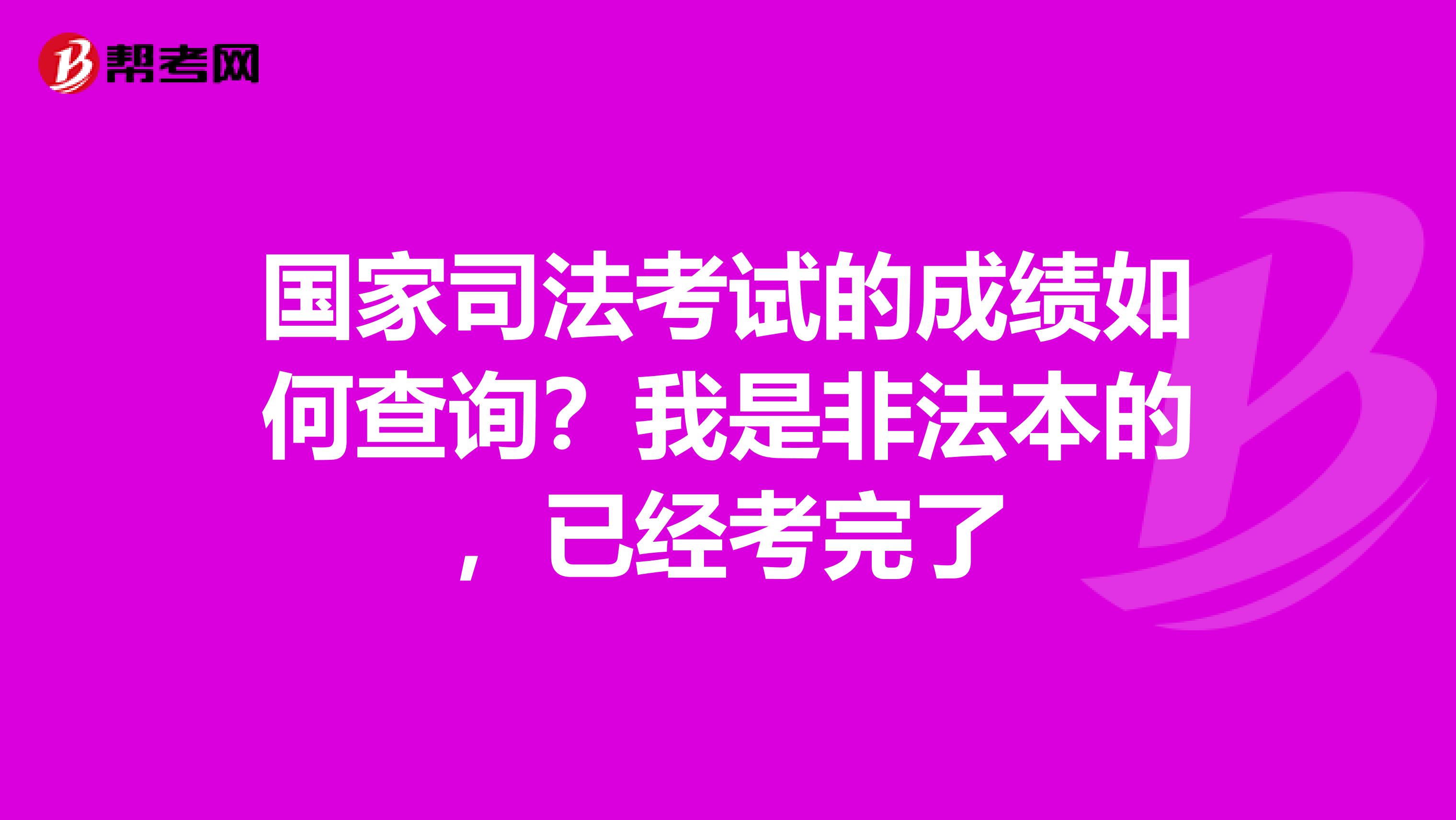 国家司法考试的成绩如何查询?我是非法本的,已经考完了