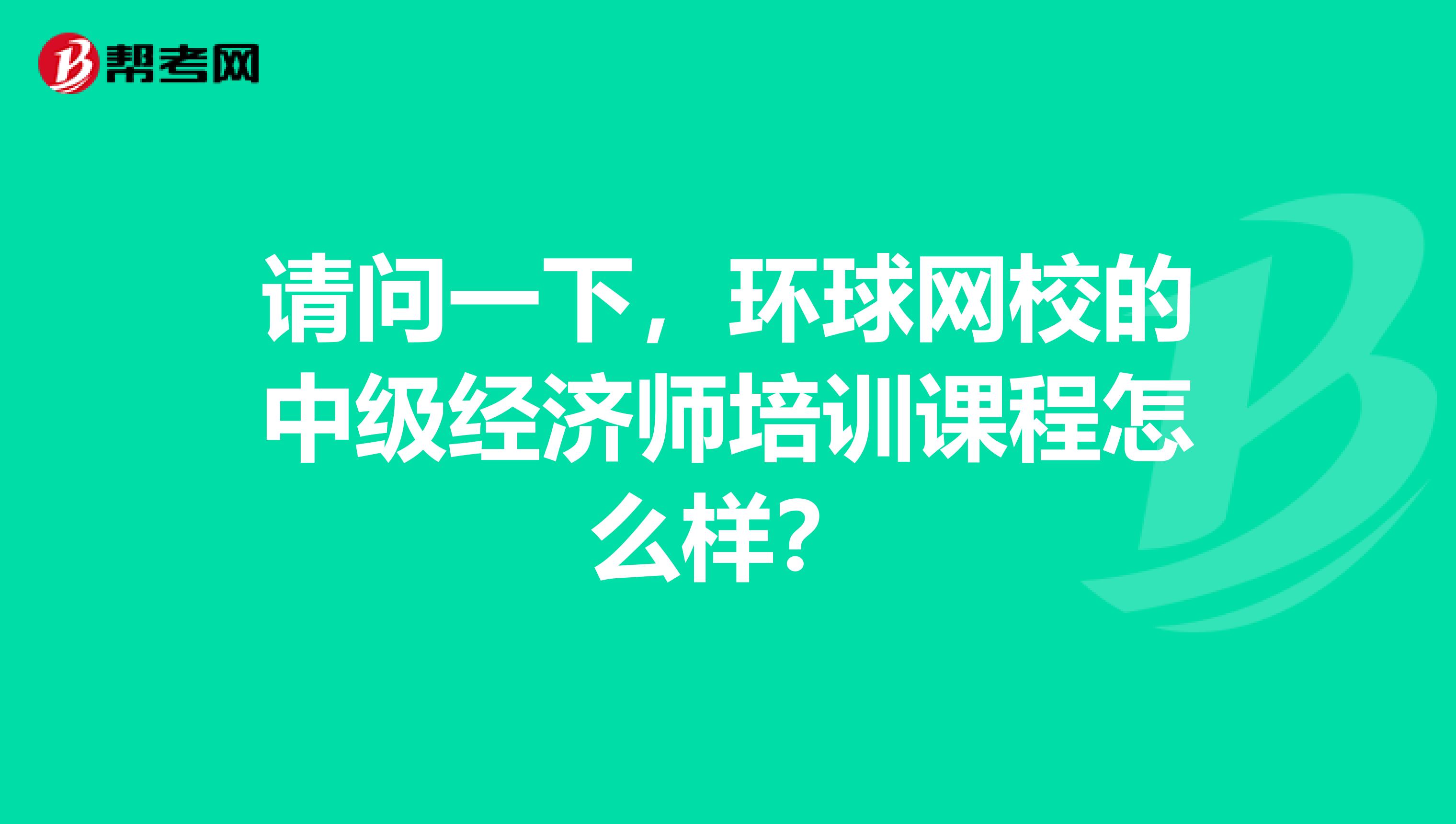 请问一下，环球网校的中级经济师培训课程怎么样？