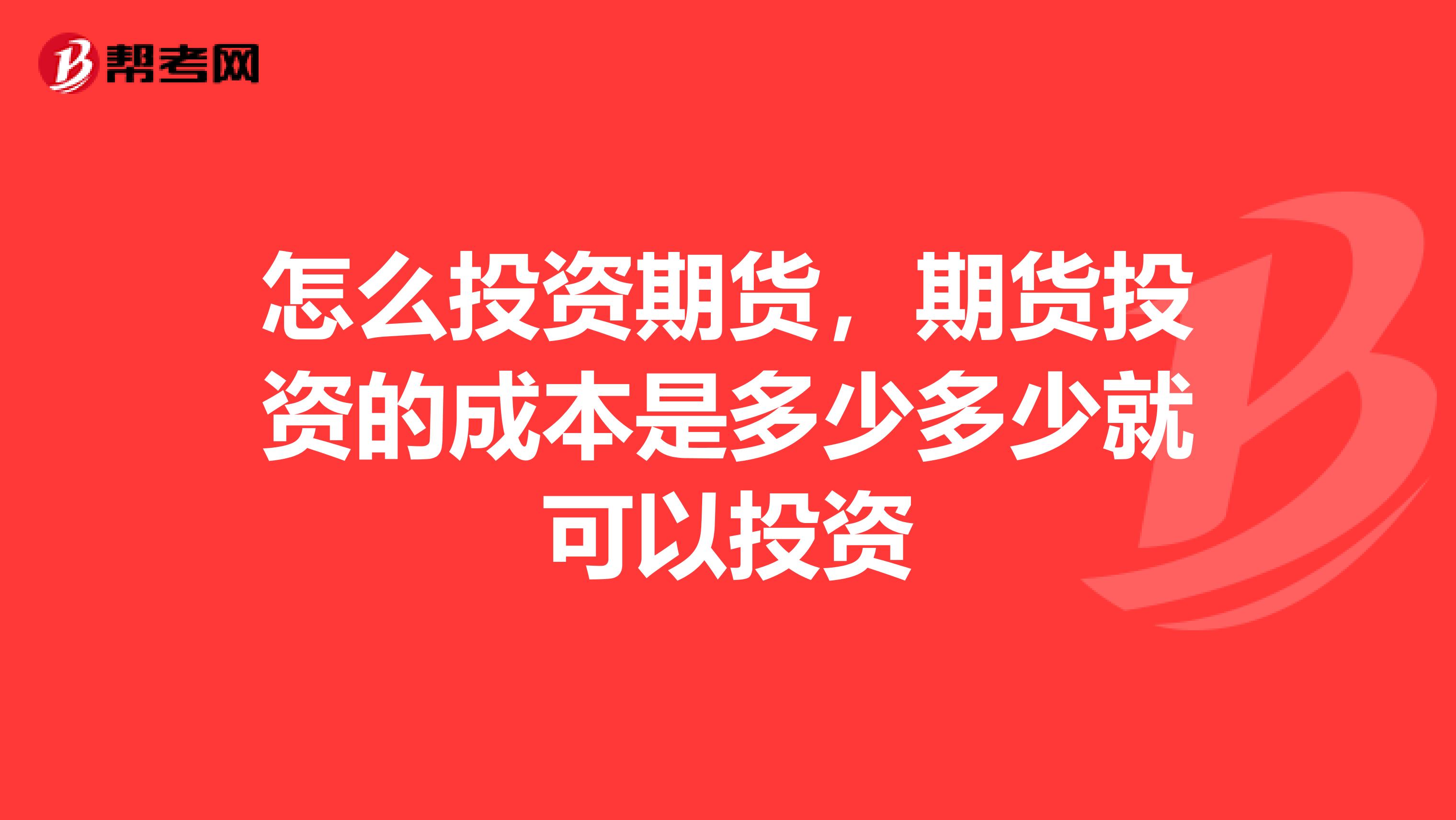 怎么投资期货，期货投资的成本是多少多少就可以投资
