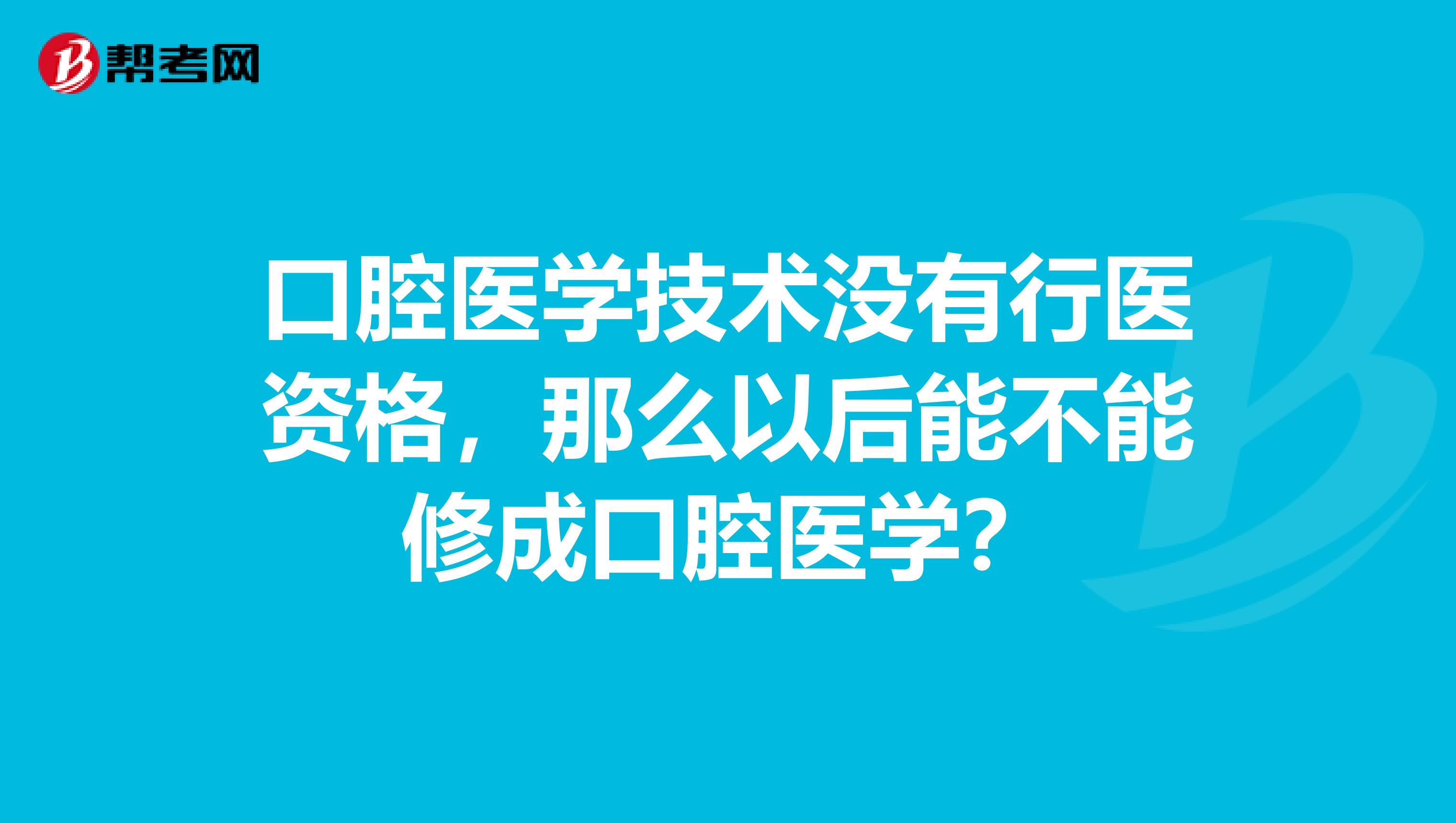 口腔医学技术没有行医资格,那么以后能不能修成口腔医学?