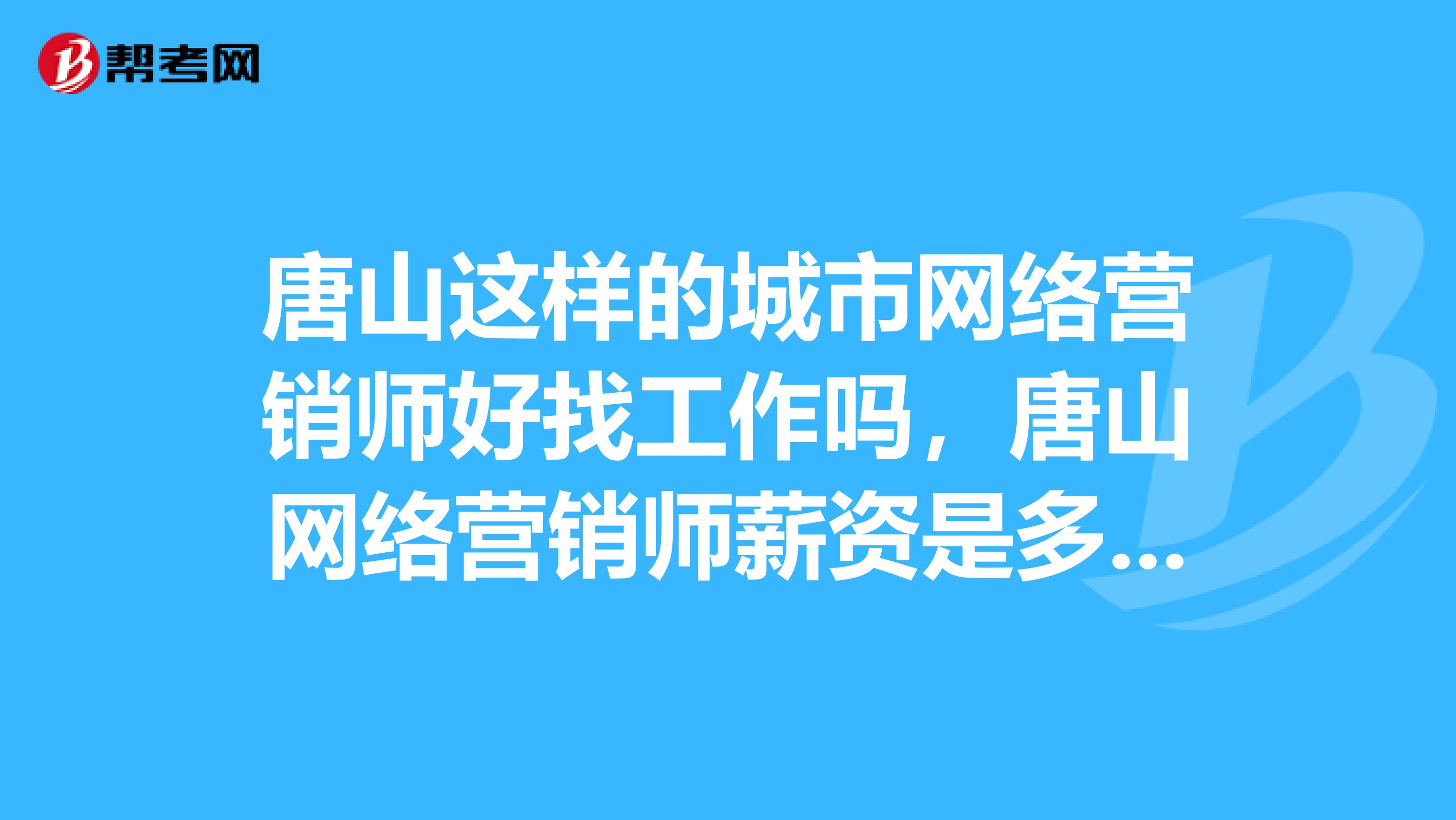 唐山这样的城市网络营销师好找工作吗，唐山网络营销师薪资是多少？