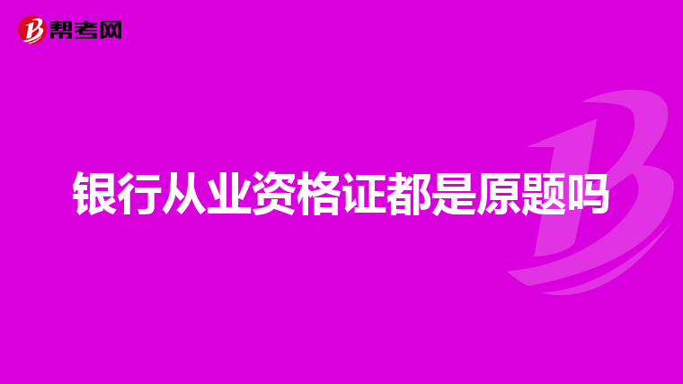 银行从业资格证都是原题吗
