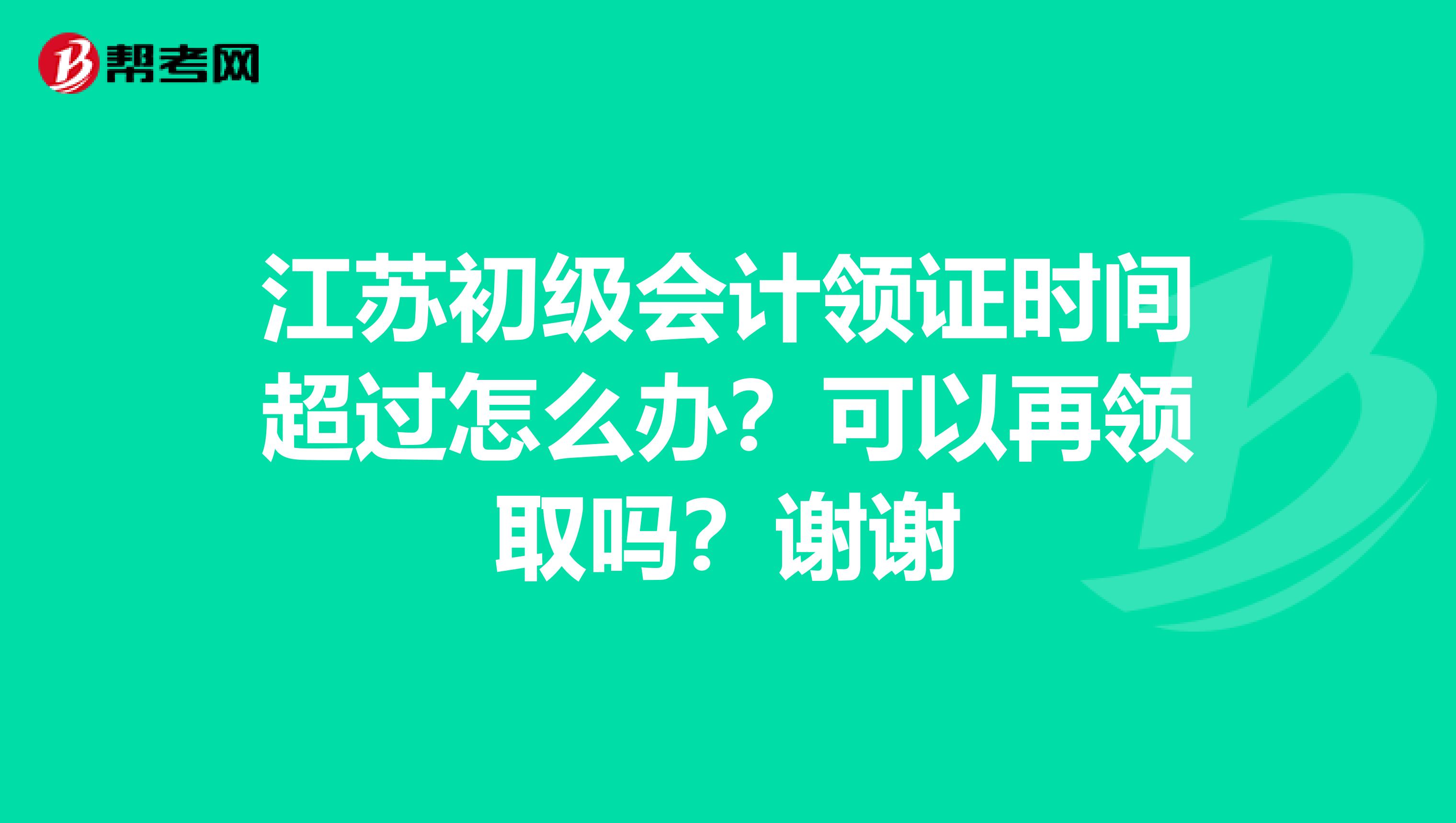 江苏初级会计领证时间超过怎么办?可以再领取吗?谢谢