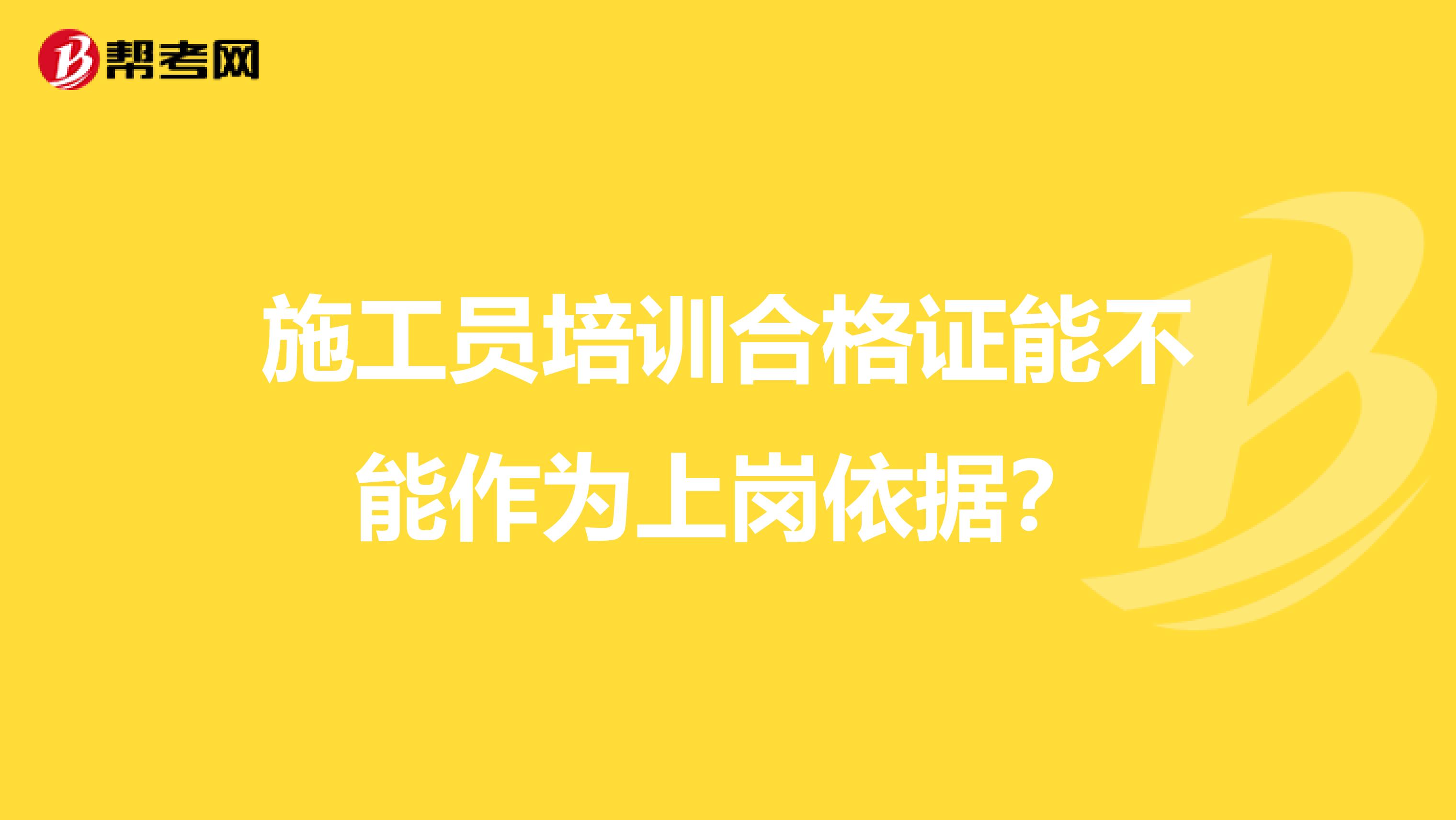 施工员培训合格证能不能作为上岗依据?