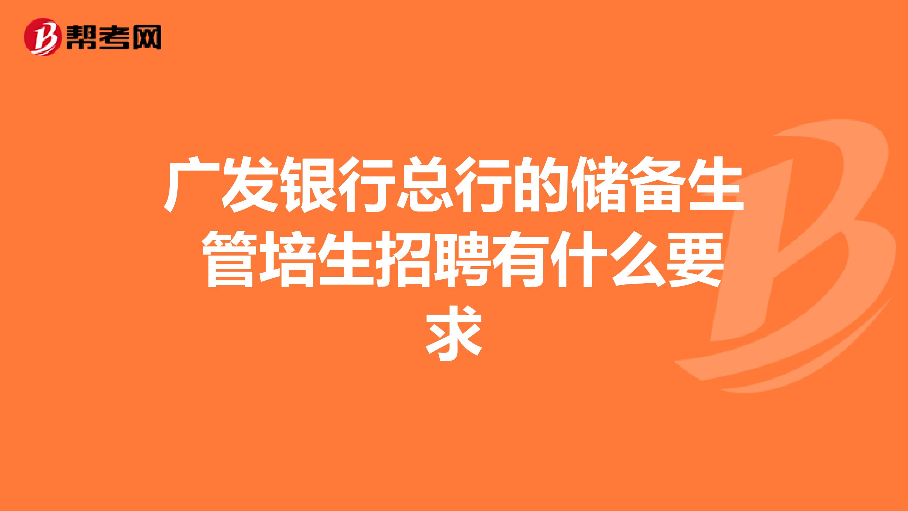 广发银行总行的储备生 管培生招聘有什么要求