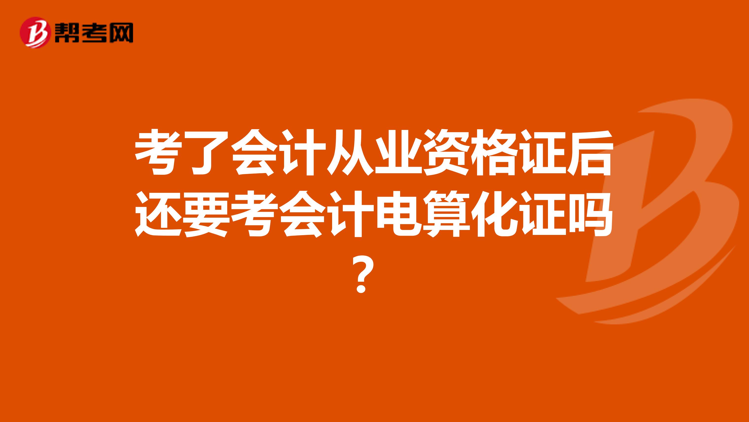 考了会计从业资格证后还要考会计电算化证吗？