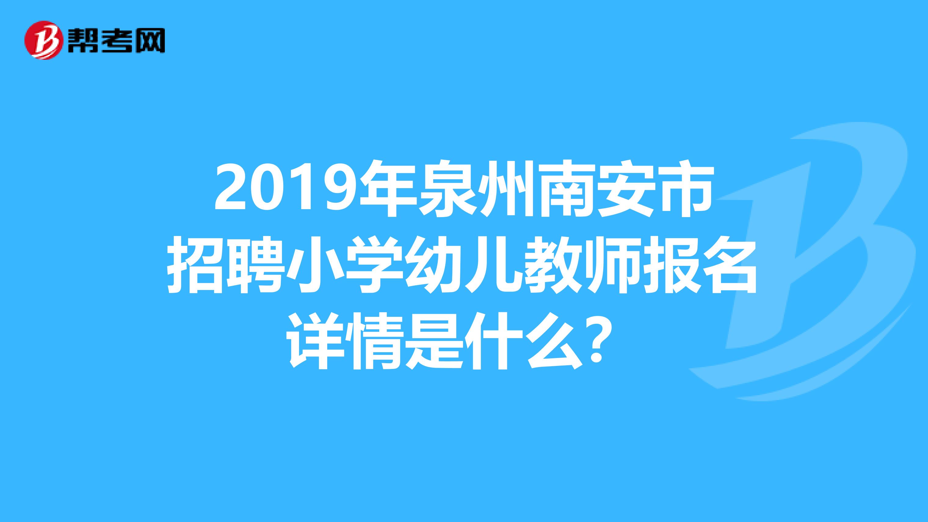 2019年泉州南安市招聘小学幼儿教师报名详情是什么？