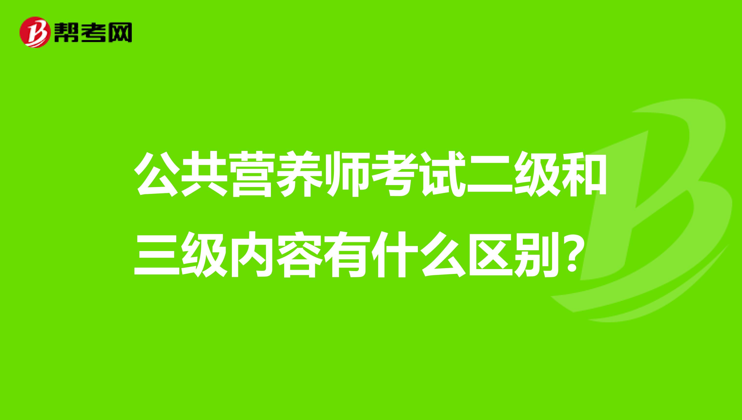公共營養師考試二級和三級內容有什么區別？