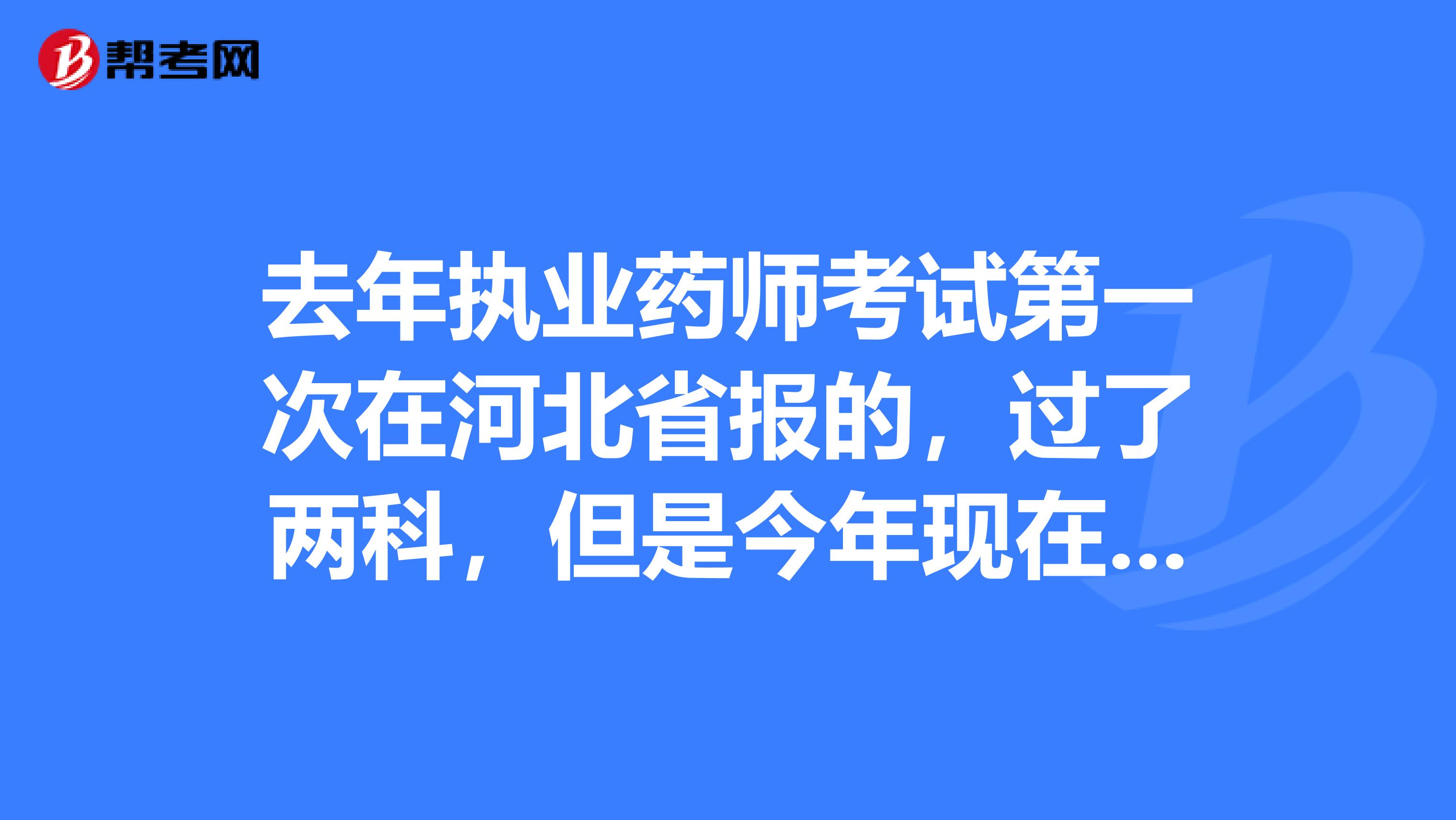 去年执业药师考试第一次在河北省报的,过了两科,但是今年现在单位换到了吉林省。