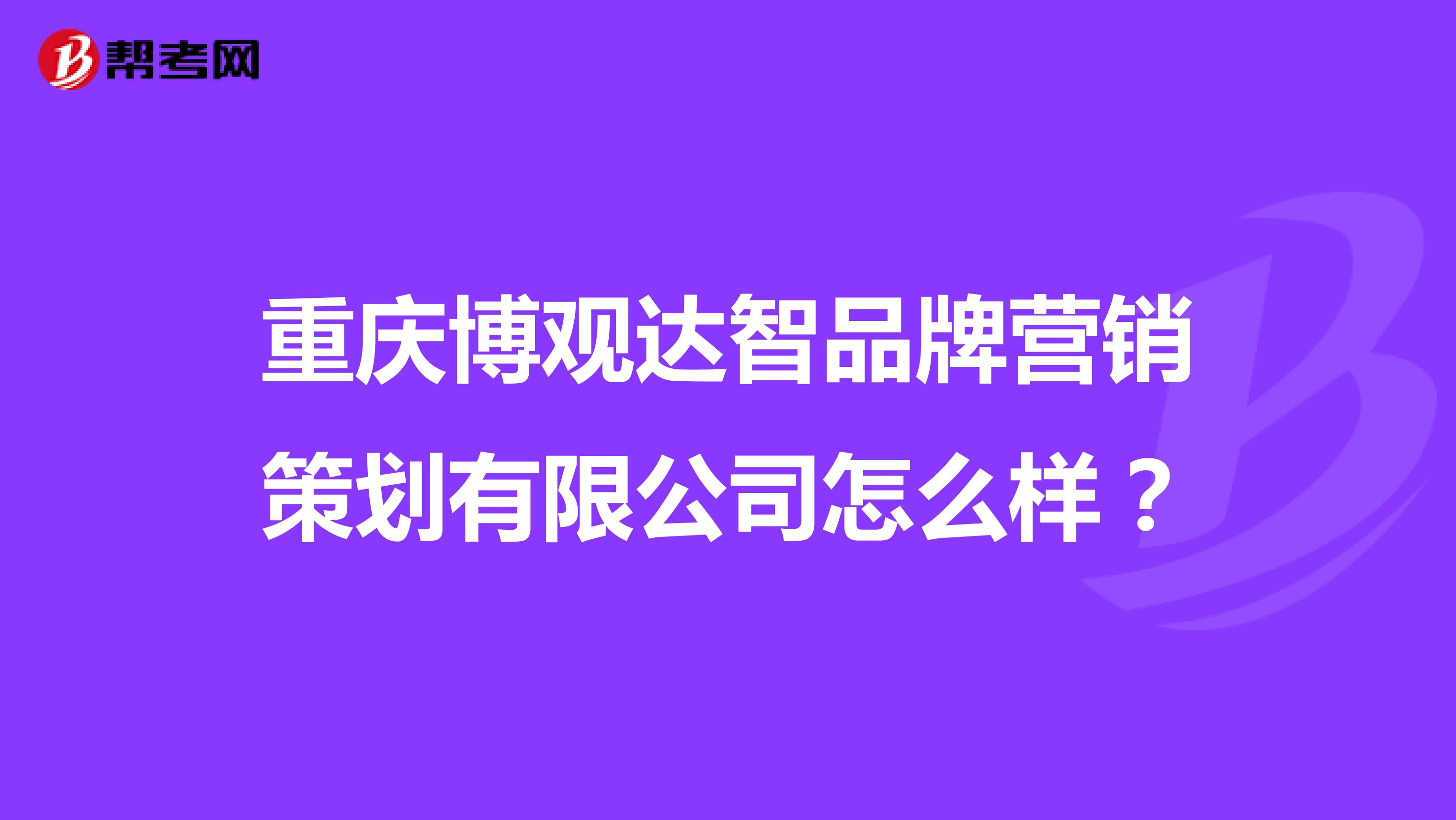 重庆博观达智品牌营销策划有限公司怎么样？