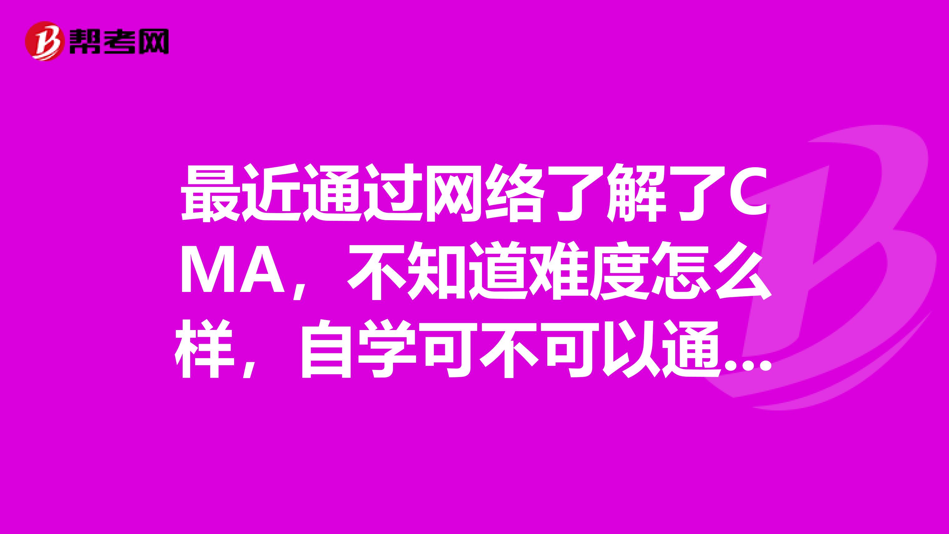 最近通过网络了解了CMA,不知道难度怎么样,自学可不可以通过考试