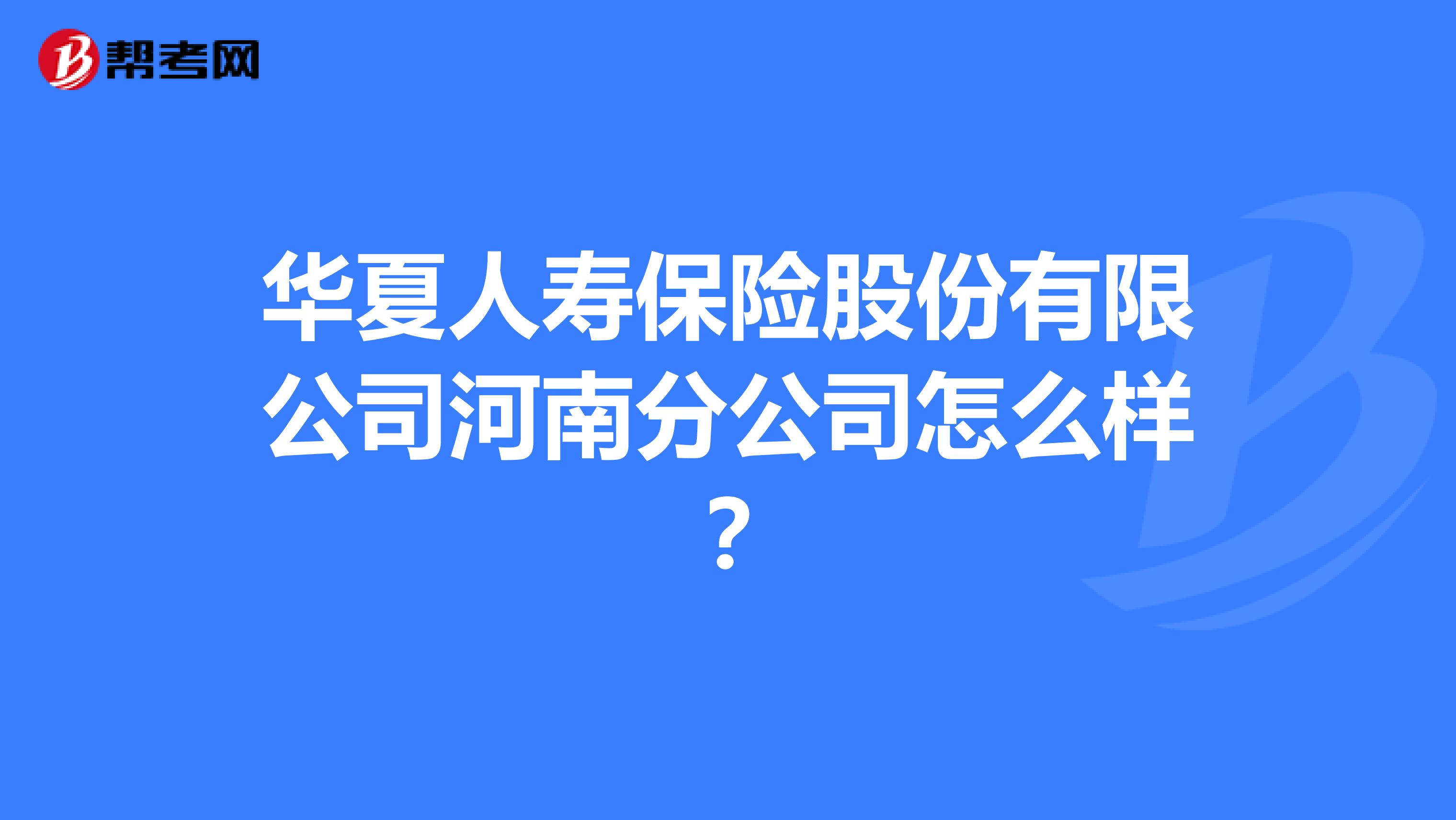 华夏人寿保险股份有限公司河南分公司怎么样？