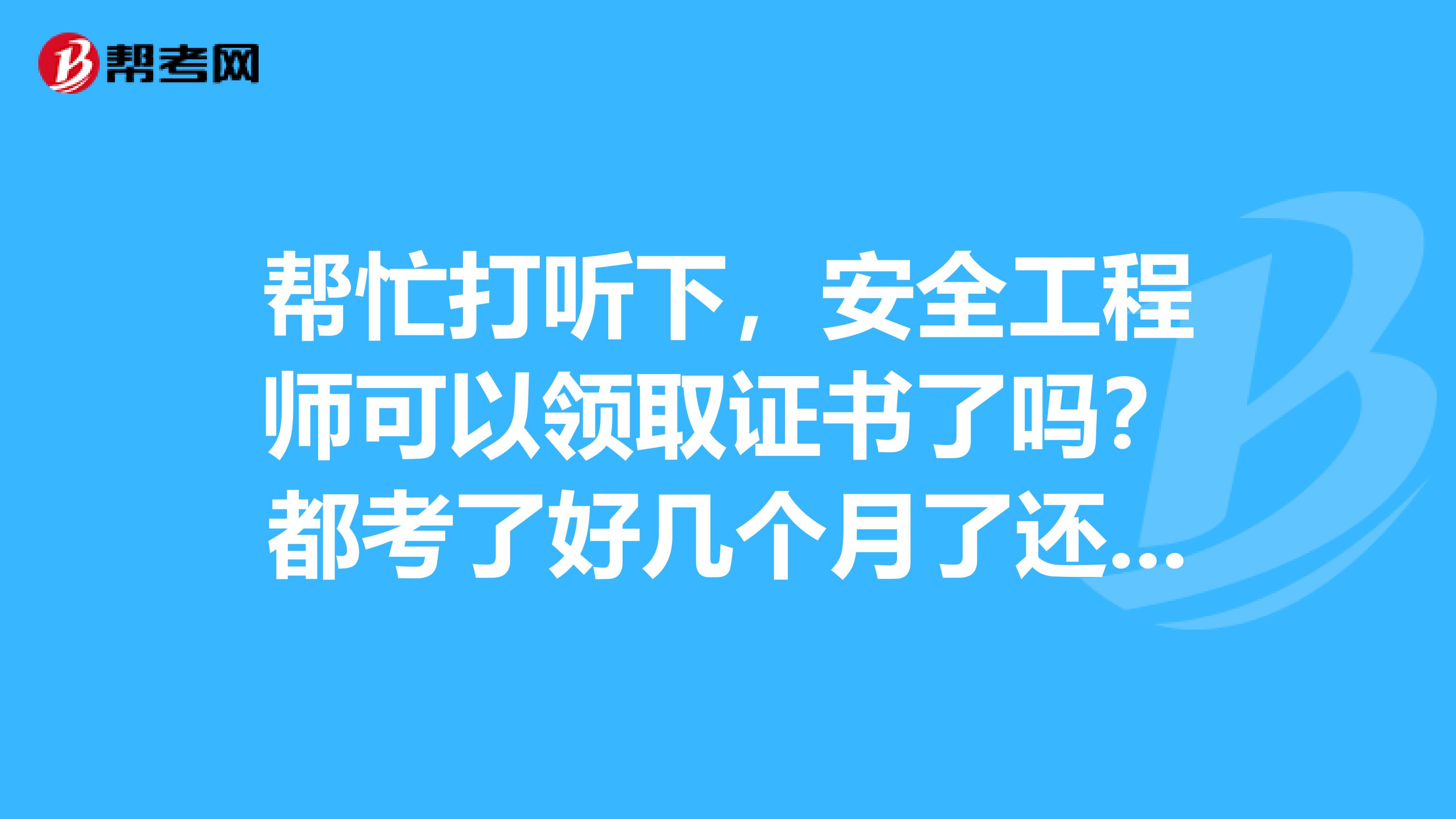 帮忙打听下，安全工程师可以领取证书了吗？都考了好几个月了还没消息，着急