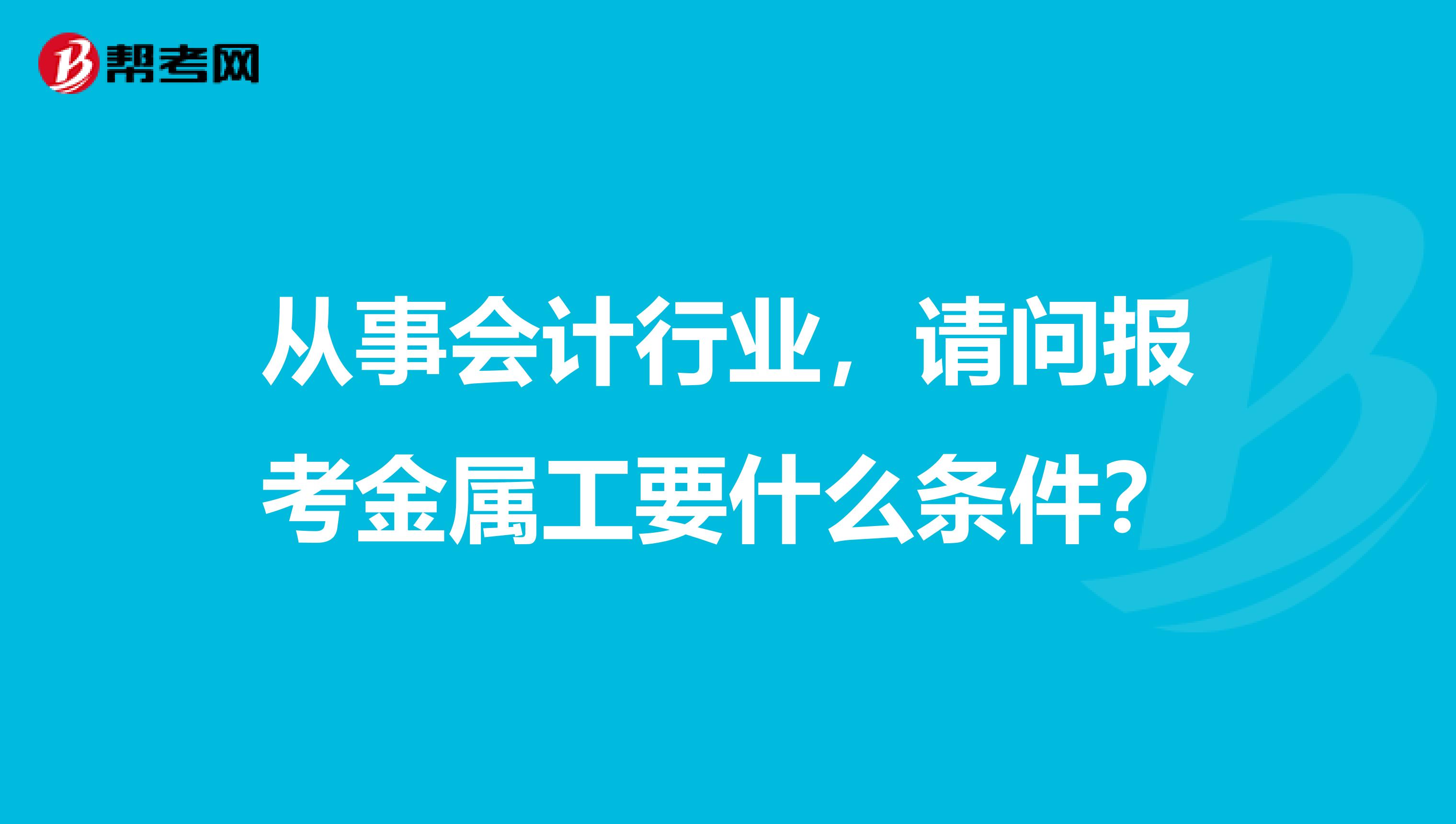 从事会计行业，请问报考金属工要什么条件？