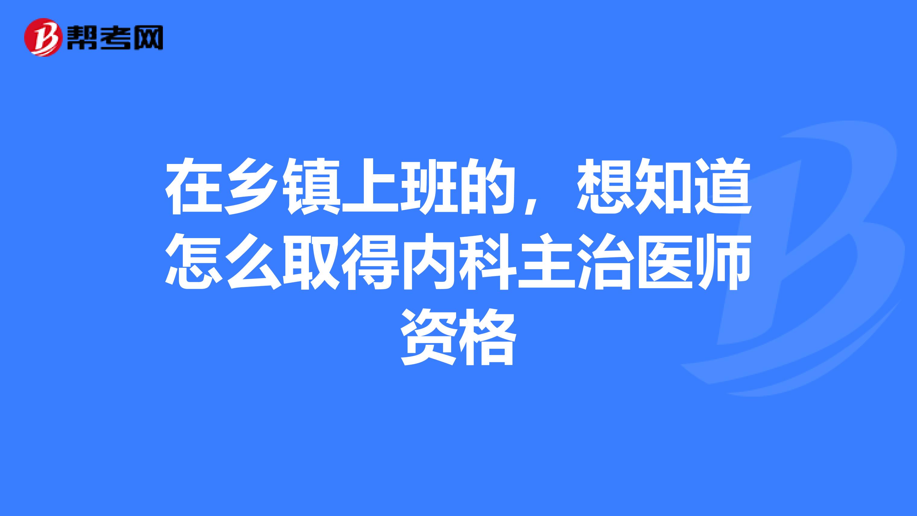 在乡镇上班的,想知道怎么取得内科主治医师资格