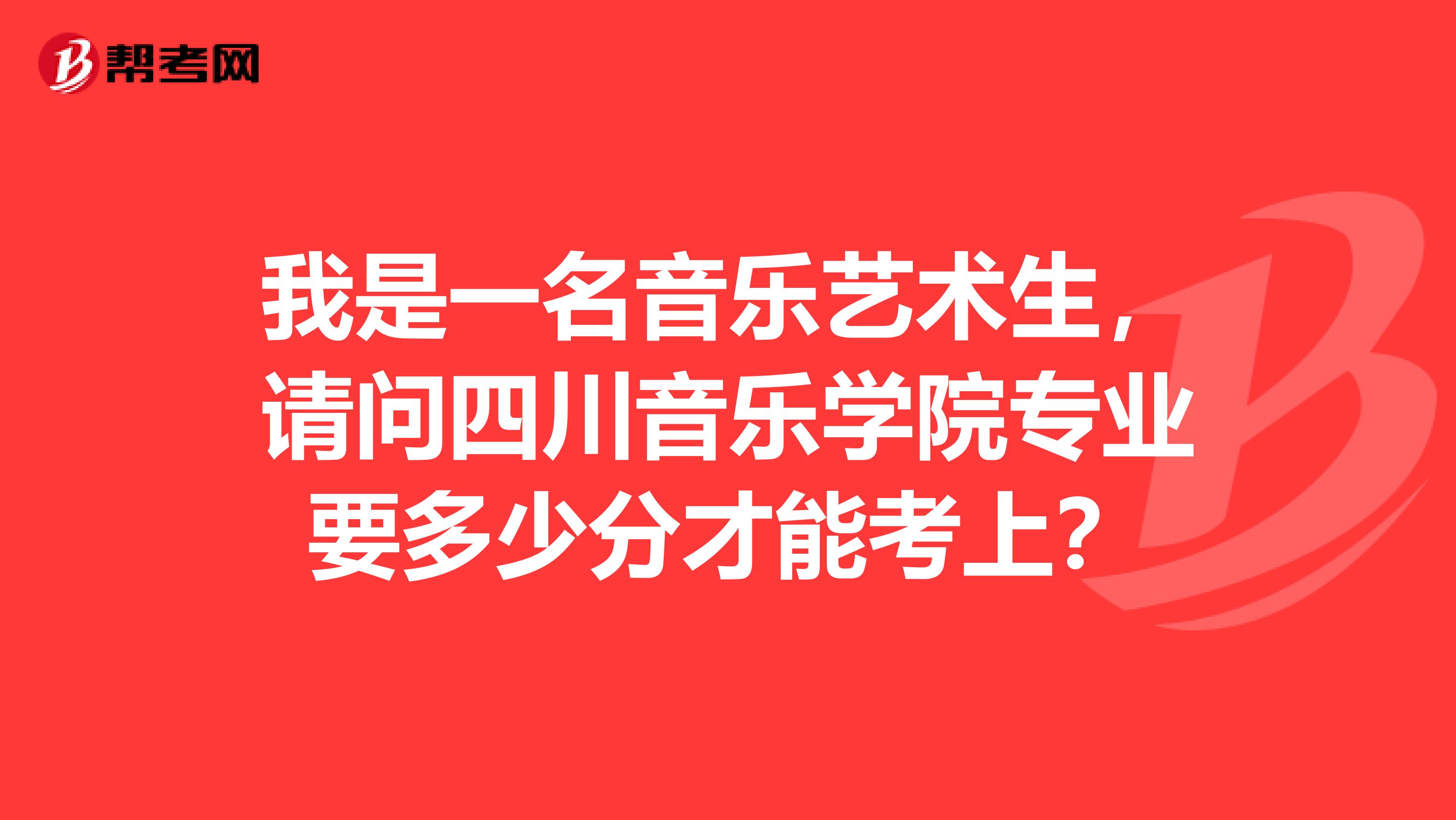 我是一名音乐艺术生，请问四川音乐学院专业要多少分才能考上？