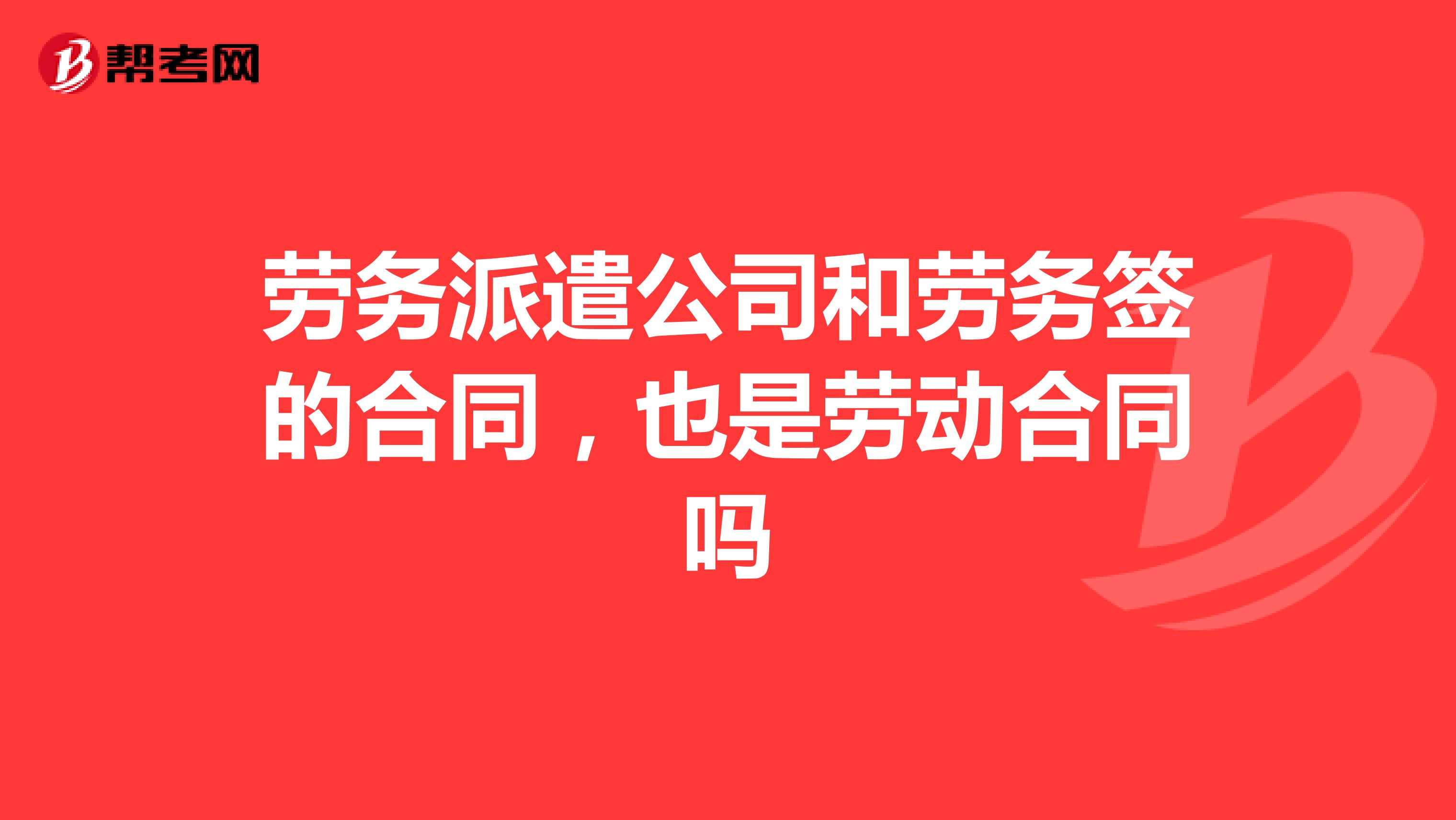 劳务派遣公司和劳务签的合同,也是劳动合同吗